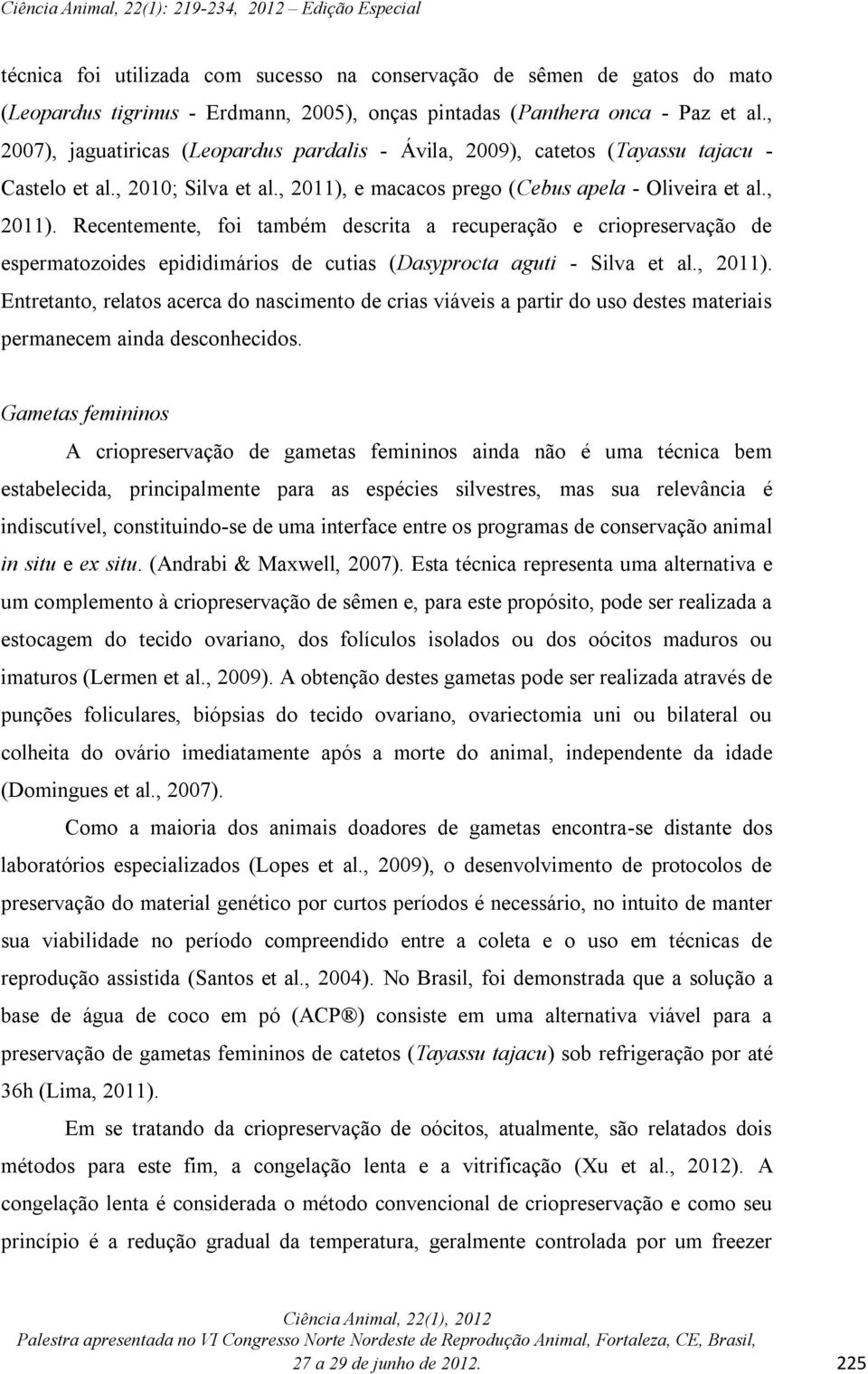 e macacos prego (Cebus apela - Oliveira et al., 2011). Recentemente, foi também descrita a recuperação e criopreservação de espermatozoides epididimários de cutias (Dasyprocta aguti - Silva et al.