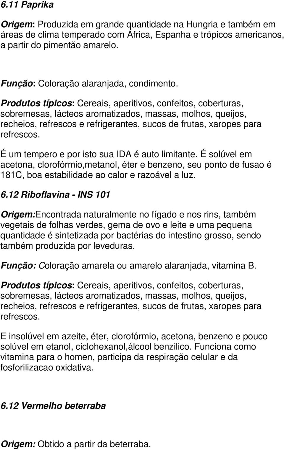 É solúvel em acetona, clorofórmio,metanol, éter e benzeno, seu ponto de fusao é 181C, boa estabilidade ao calor e razoável a luz. 6.