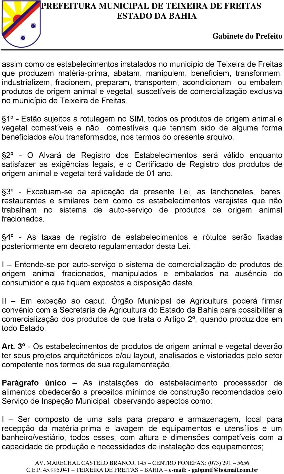 1º - Estão sujeitos a rotulagem no SIM, todos os produtos de origem animal e vegetal comestíveis e não comestíveis que tenham sido de alguma forma beneficiados e/ou transformados, nos termos do