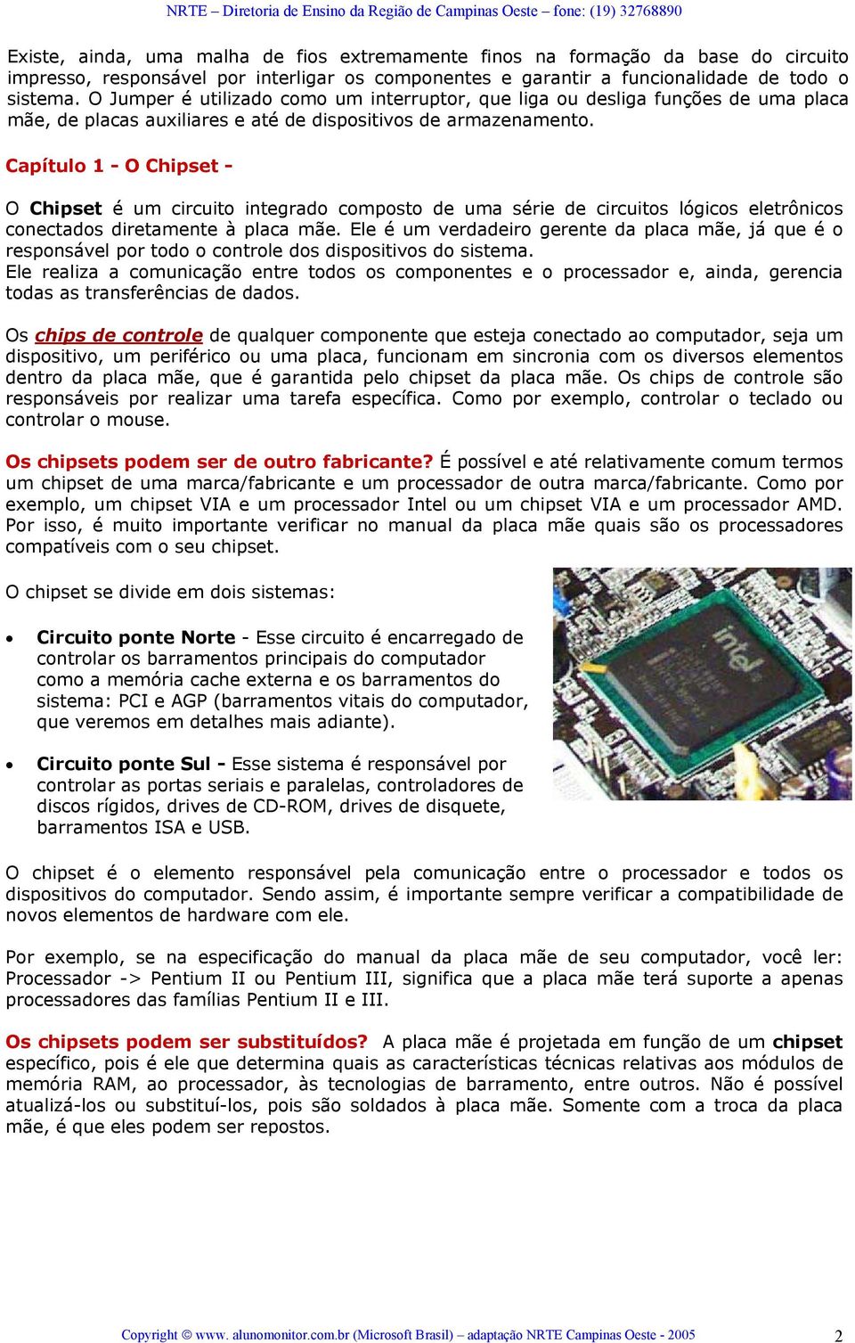 Capítulo 1 - O Chipset - O Chipset é um circuito integrado composto de uma série de circuitos lógicos eletrônicos conectados diretamente à placa mãe.