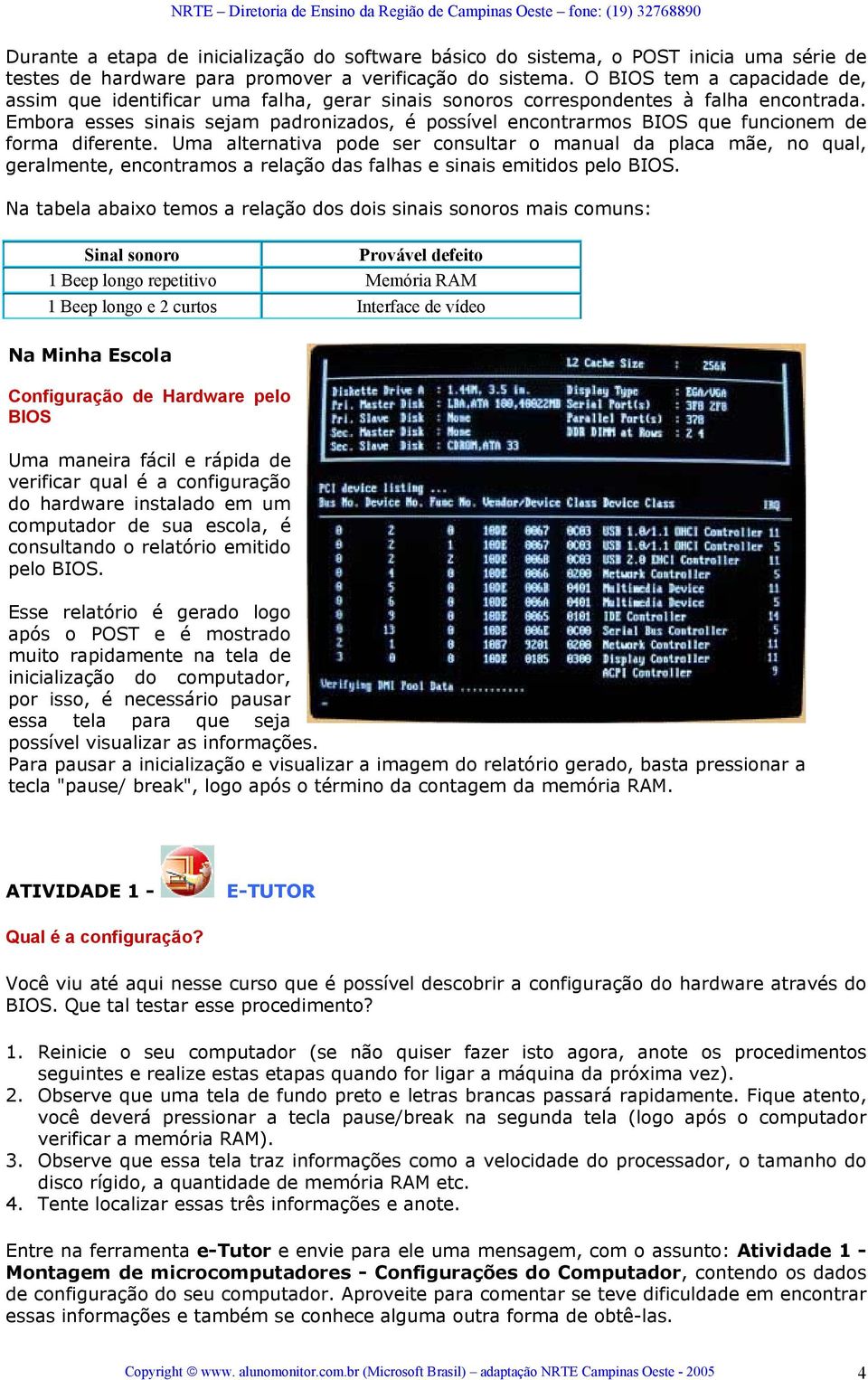 Embora esses sinais sejam padronizados, é possível encontrarmos BIOS que funcionem de forma diferente.