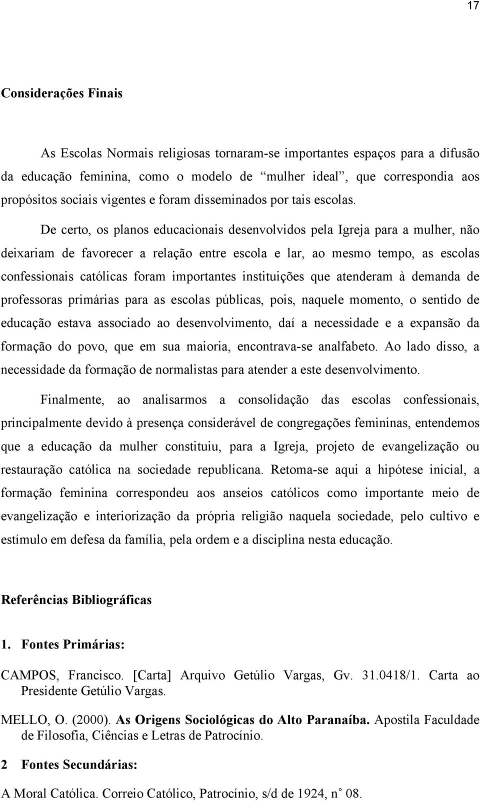 De certo, os planos educacionais desenvolvidos pela Igreja para a mulher, não deixariam de favorecer a relação entre escola e lar, ao mesmo tempo, as escolas confessionais católicas foram importantes