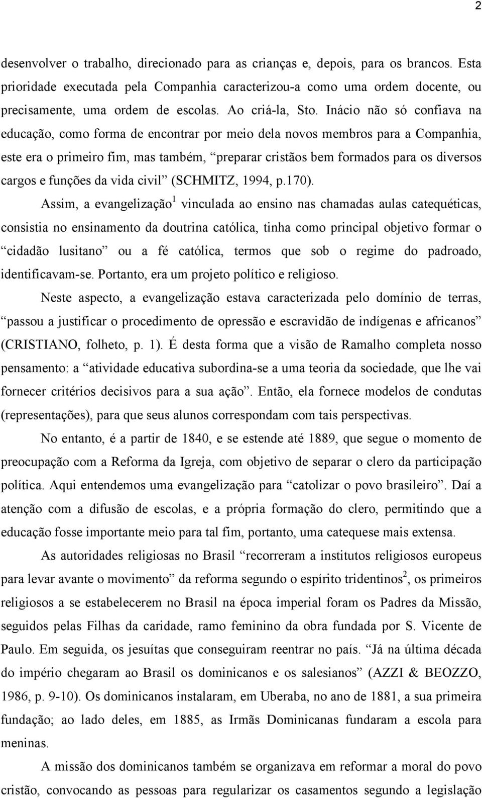 Inácio não só confiava na educação, como forma de encontrar por meio dela novos membros para a Companhia, este era o primeiro fim, mas também, preparar cristãos bem formados para os diversos cargos e