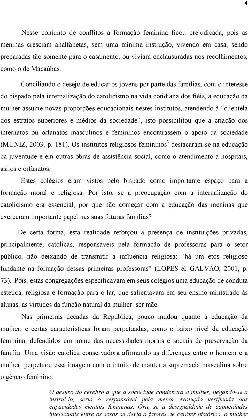 Conciliando o desejo de educar os jovens por parte das famílias, com o interesse do bispado pela internalização do catolicismo na vida cotidiana dos fiéis, a educação da mulher assume novas