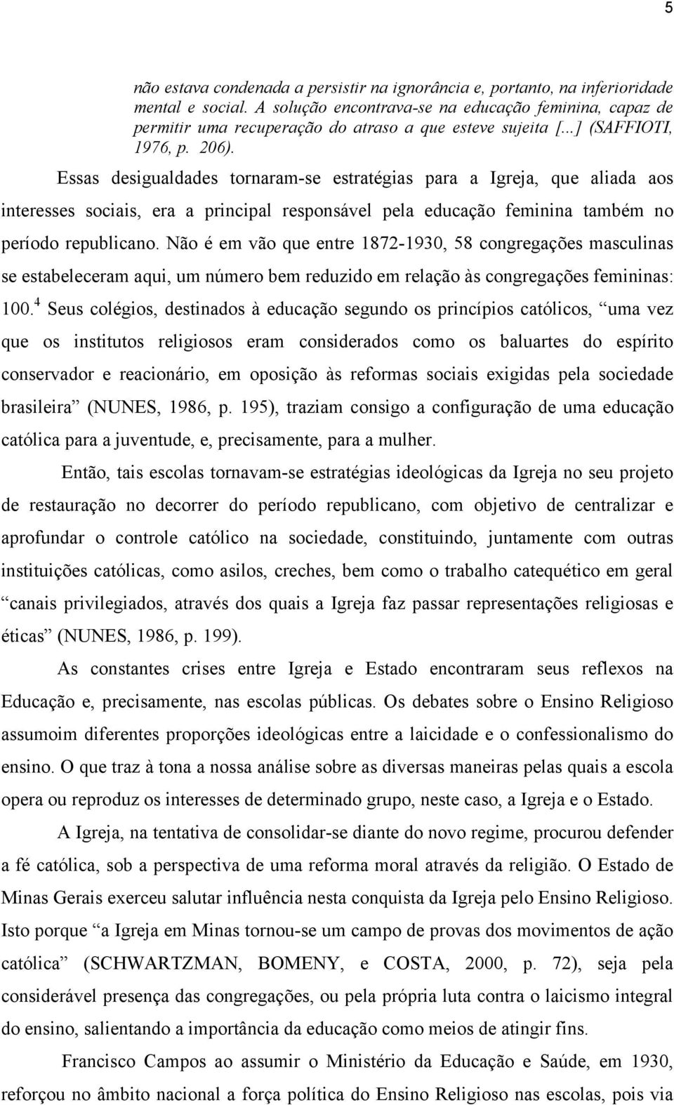 Essas desigualdades tornaram-se estratégias para a Igreja, que aliada aos interesses sociais, era a principal responsável pela educação feminina também no período republicano.