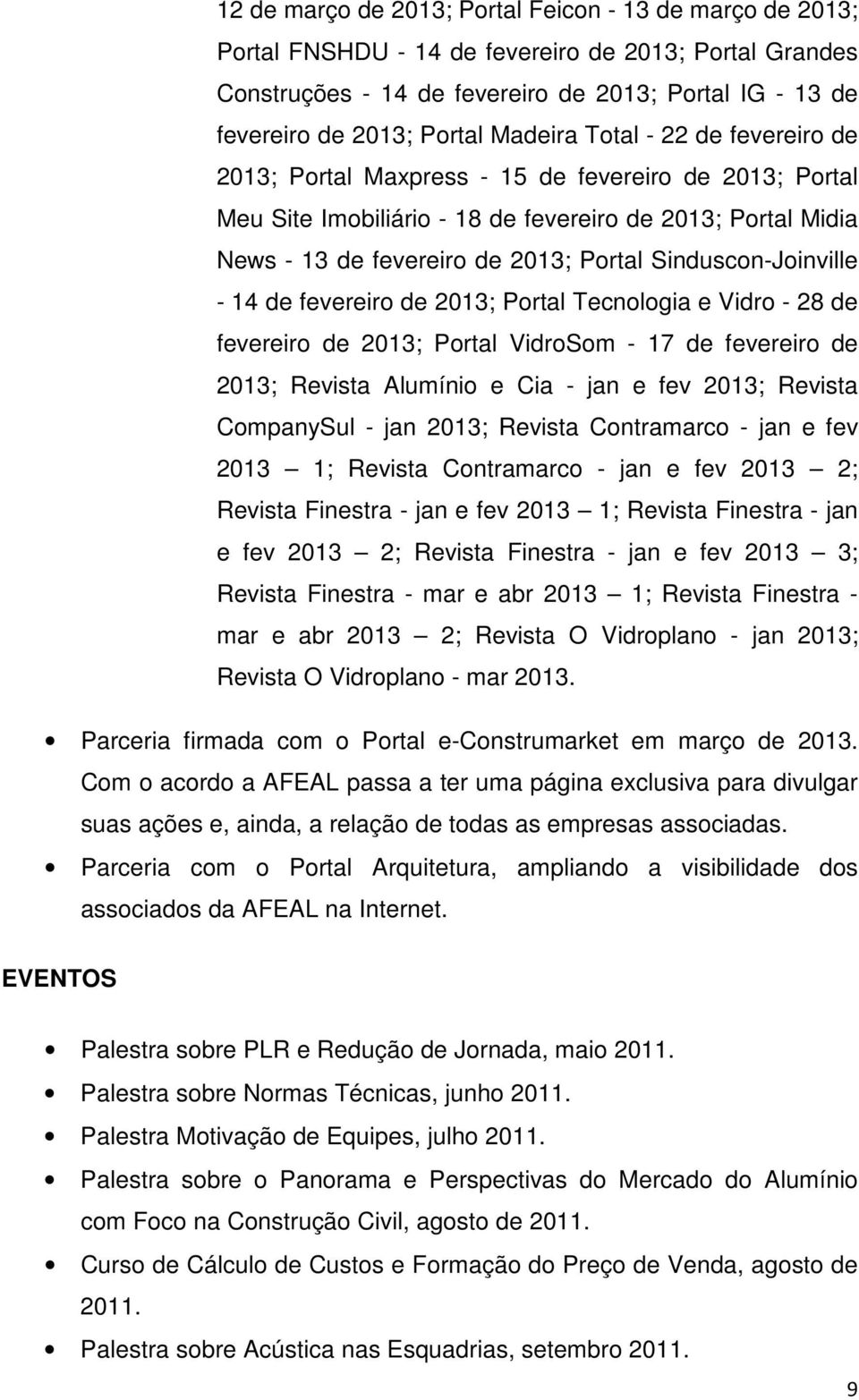 Sinduscon-Joinville - 14 de fevereiro de 2013; Portal Tecnologia e Vidro - 28 de fevereiro de 2013; Portal VidroSom - 17 de fevereiro de 2013; Revista Alumínio e Cia - jan e fev 2013; Revista