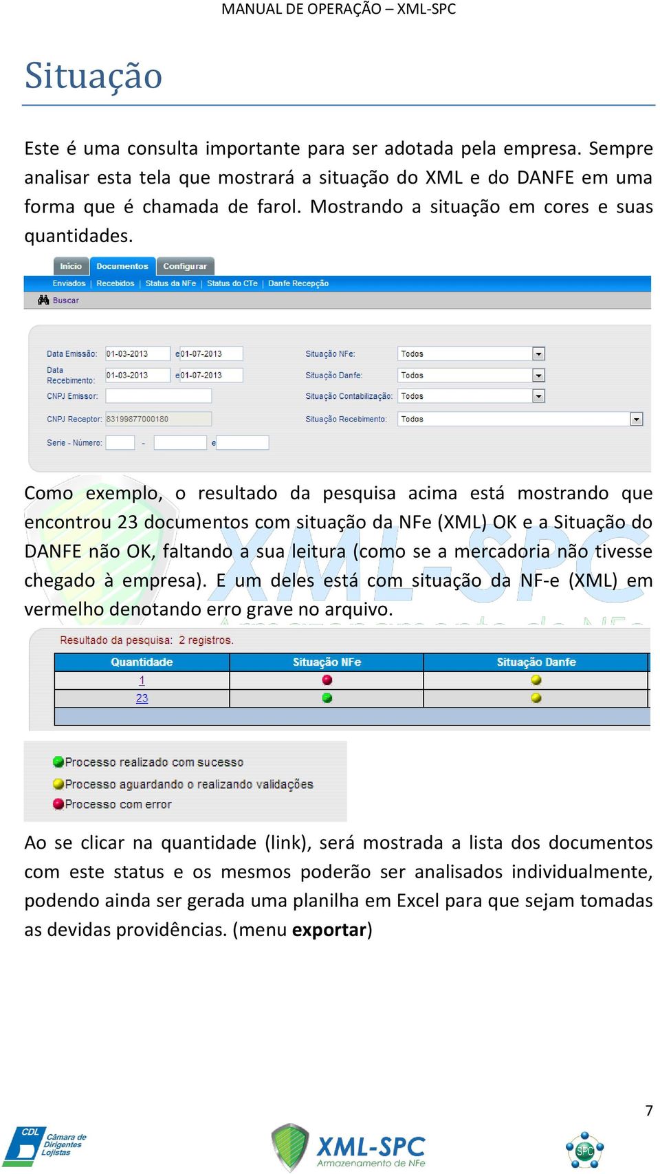 Como exemplo, o resultado da pesquisa acima está mostrando que encontrou 23 documentos com situação da NFe (XML) OK e a Situação do DANFE não OK, faltando a sua leitura (como se a mercadoria não