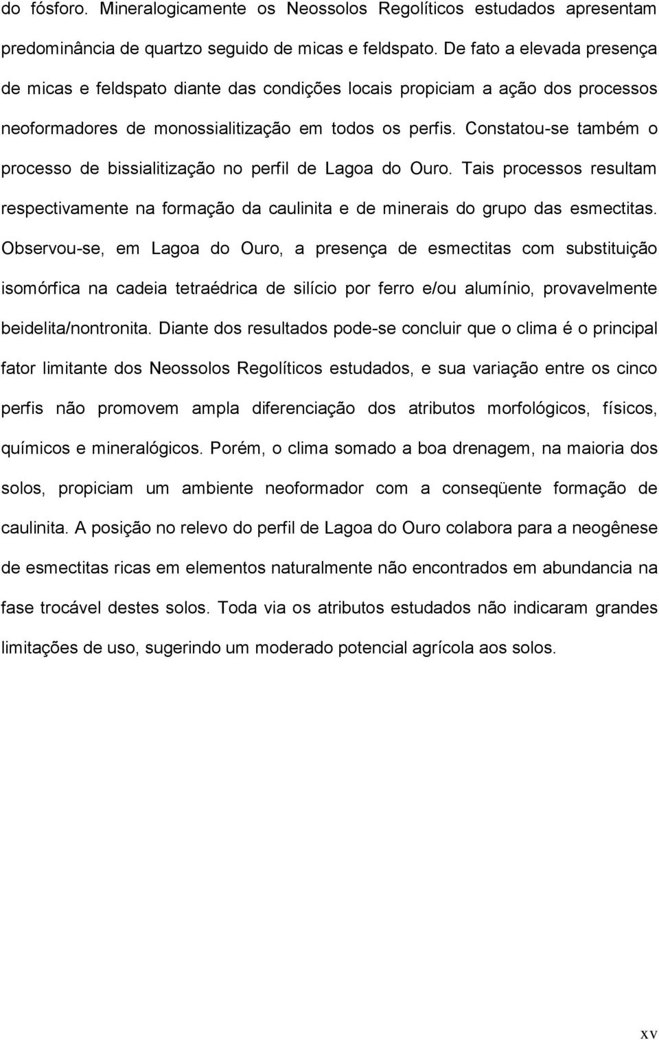 Constatou-se também o processo de bissialitização no perfil de Lagoa do Ouro. Tais processos resultam respectivamente na formação da caulinita e de minerais do grupo das esmectitas.