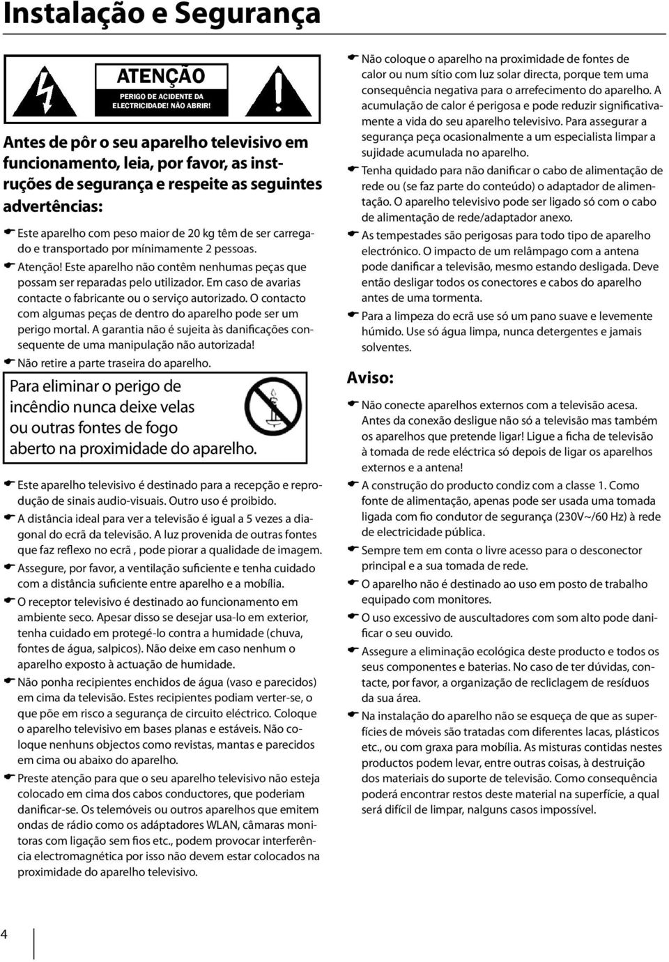 transportado por mínimamente 2 pessoas. Atenção! Este aparelho não contêm nenhumas peças que possam ser reparadas pelo utilizador. Em caso de avarias contacte o fabricante ou o serviço autorizado.