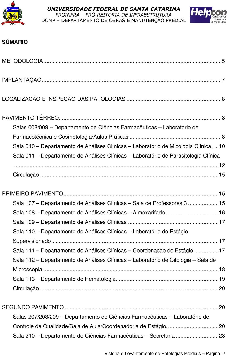 ...10 Sala 011 Departamento de Análises Clínicas Laboratório de Parasitologia Clínica...12 Circulação...15 PRIMEIRO PAVIMENTO...15 Sala 107 Departamento de Análises Clínicas Sala de Professores 3.