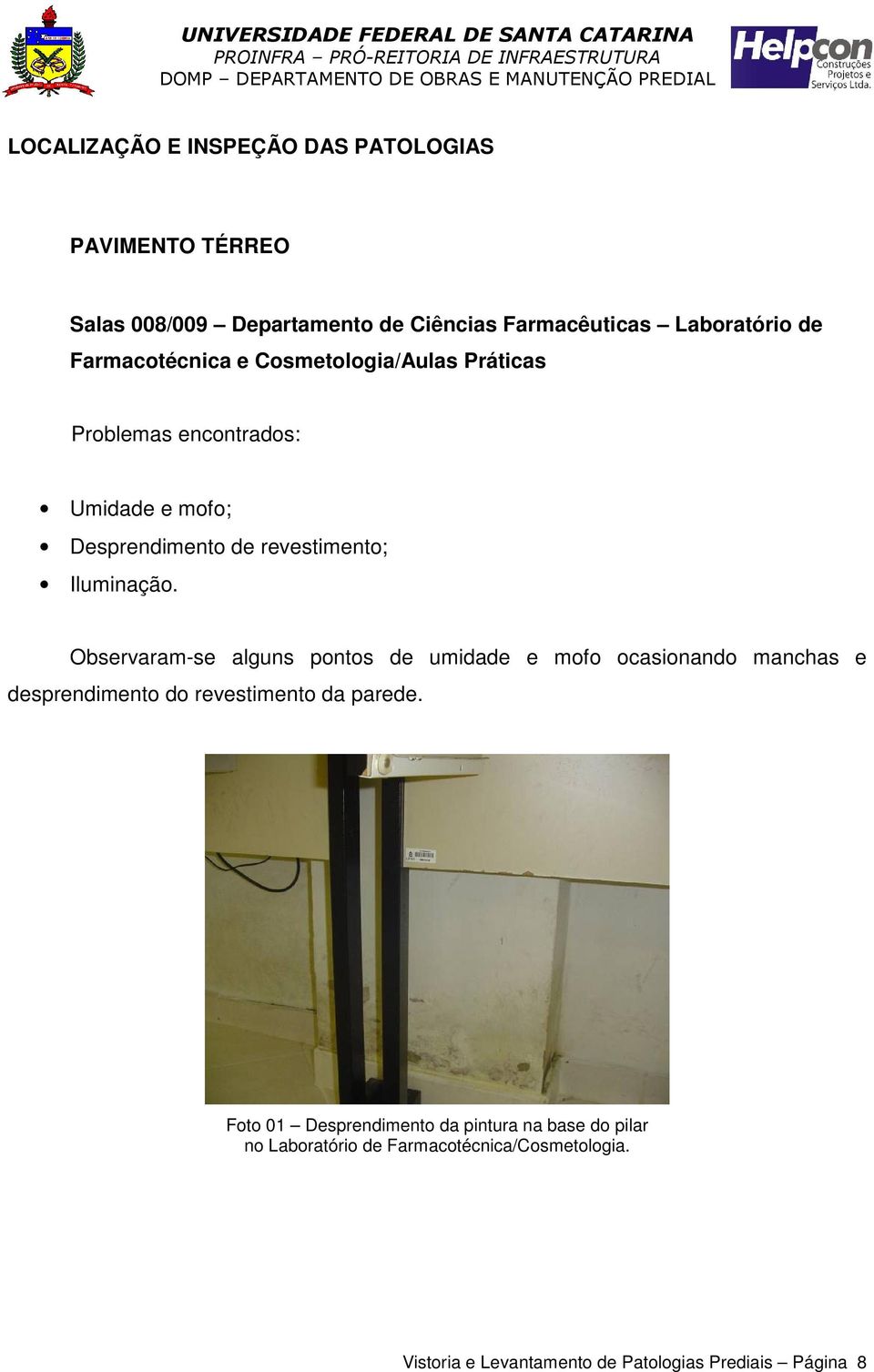 Observaram-se alguns pontos de umidade e mofo ocasionando manchas e desprendimento do revestimento da parede.