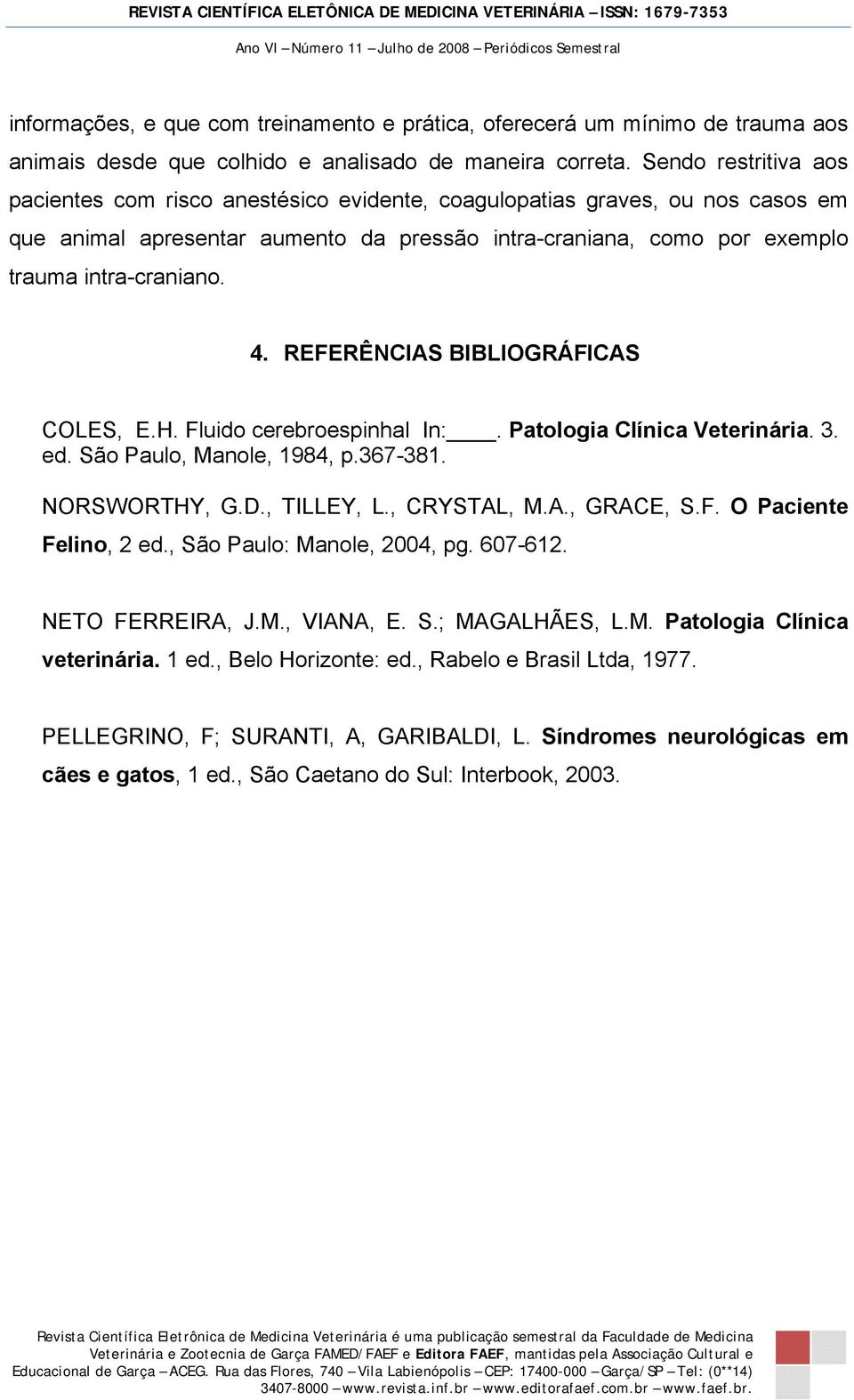 REFERÊNCIAS BIBLIOGRÁFICAS COLES, E.H. Fluido cerebroespinhal In:. Patologia Clínica Veterinária. 3. ed. São Paulo, Manole, 1984, p.367-381. NORSWORTHY, G.D., TILLEY, L., CRYSTAL, M.A., GRACE, S.F. O Paciente Felino, 2 ed.