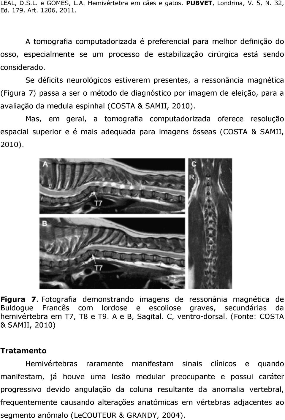 Mas, em geral, a tomografia computadorizada oferece resolução espacial superior e é mais adequada para imagens ósseas (COSTA & SAMII, 2010). Figura 7.