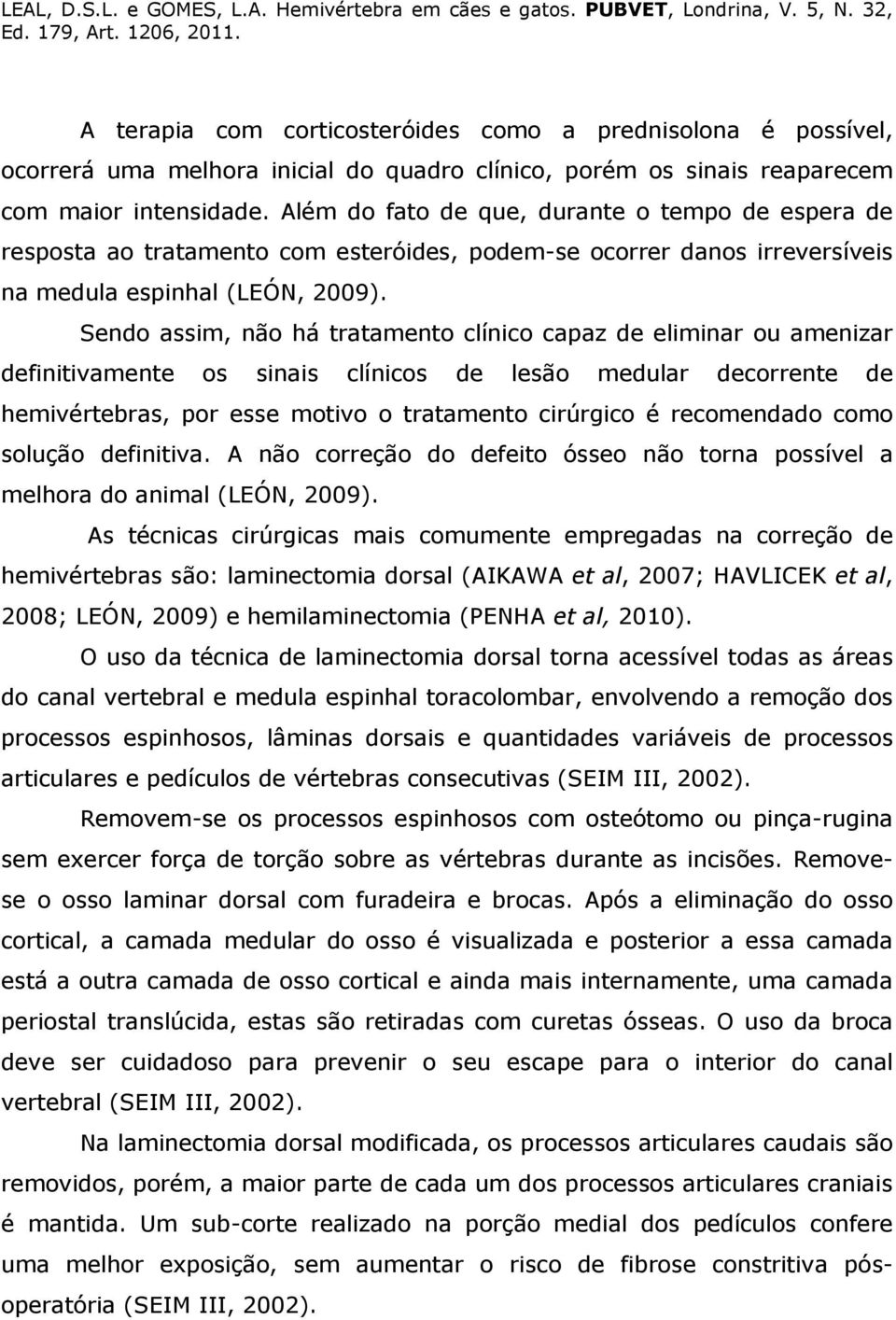 Sendo assim, não há tratamento clínico capaz de eliminar ou amenizar definitivamente os sinais clínicos de lesão medular decorrente de hemivértebras, por esse motivo o tratamento cirúrgico é