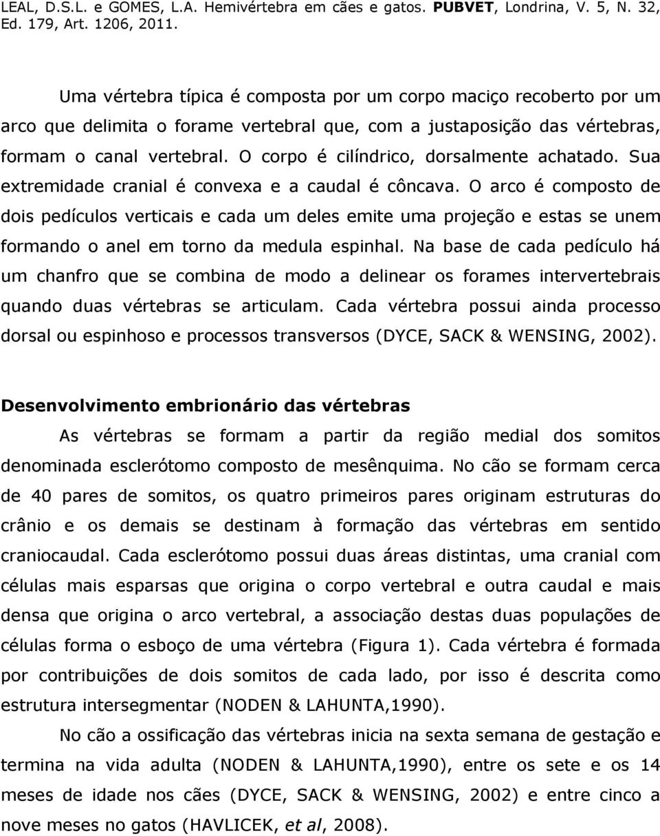 O arco é composto de dois pedículos verticais e cada um deles emite uma projeção e estas se unem formando o anel em torno da medula espinhal.