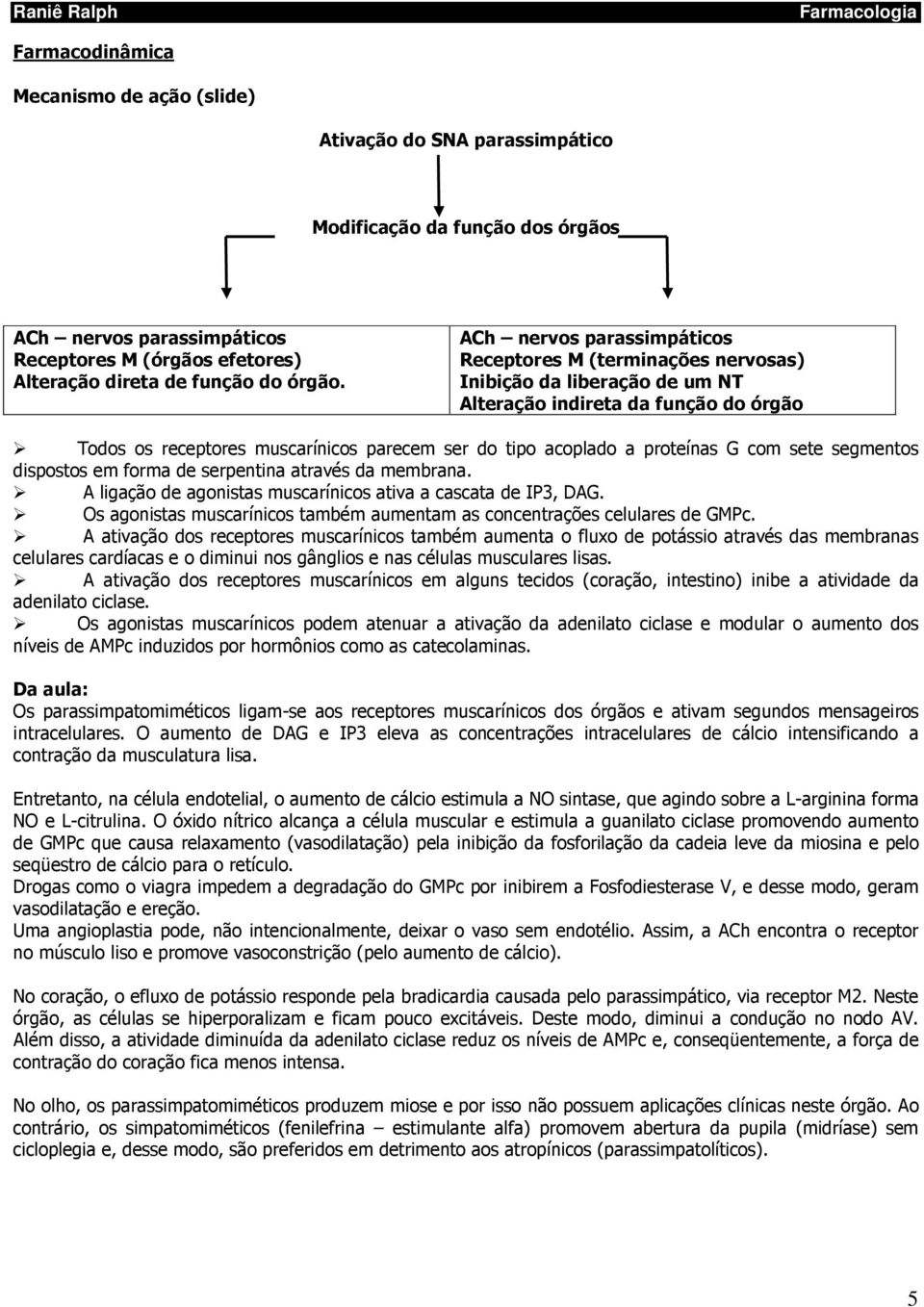 proteínas G com sete segmentos dispostos em forma de serpentina através da membrana. A ligação de agonistas muscarínicos ativa a cascata de IP3, DAG.