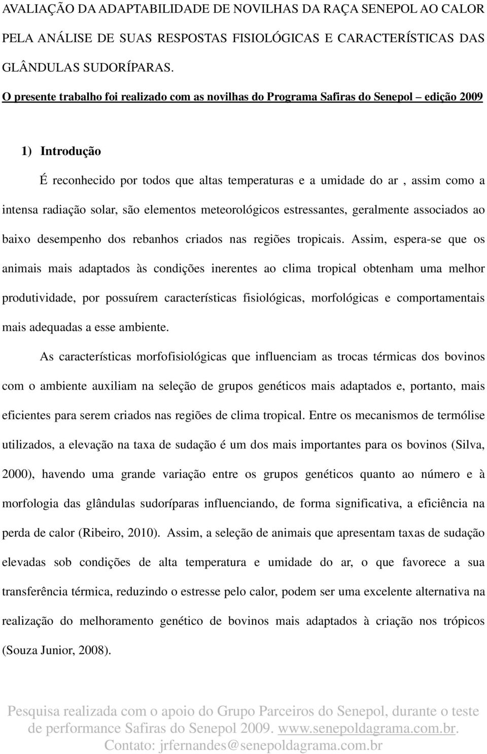 radiação solar, são elementos meteorológicos estressantes, geralmente associados ao baixo desempenho dos rebanhos criados nas regiões tropicais.