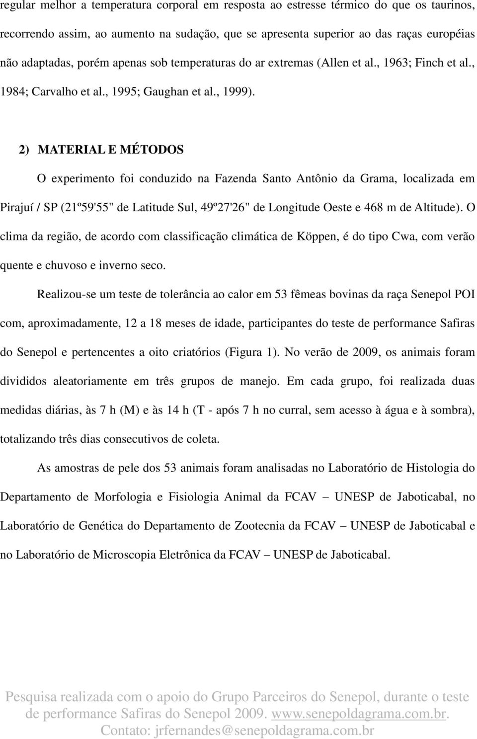 2) MATERIAL E MÉTODOS O experimento foi conduzido na Fazenda Santo Antônio da Grama, localizada em Pirajuí / SP (21º59'55" de Latitude Sul, 49º27'26" de Longitude Oeste e 468 m de Altitude).