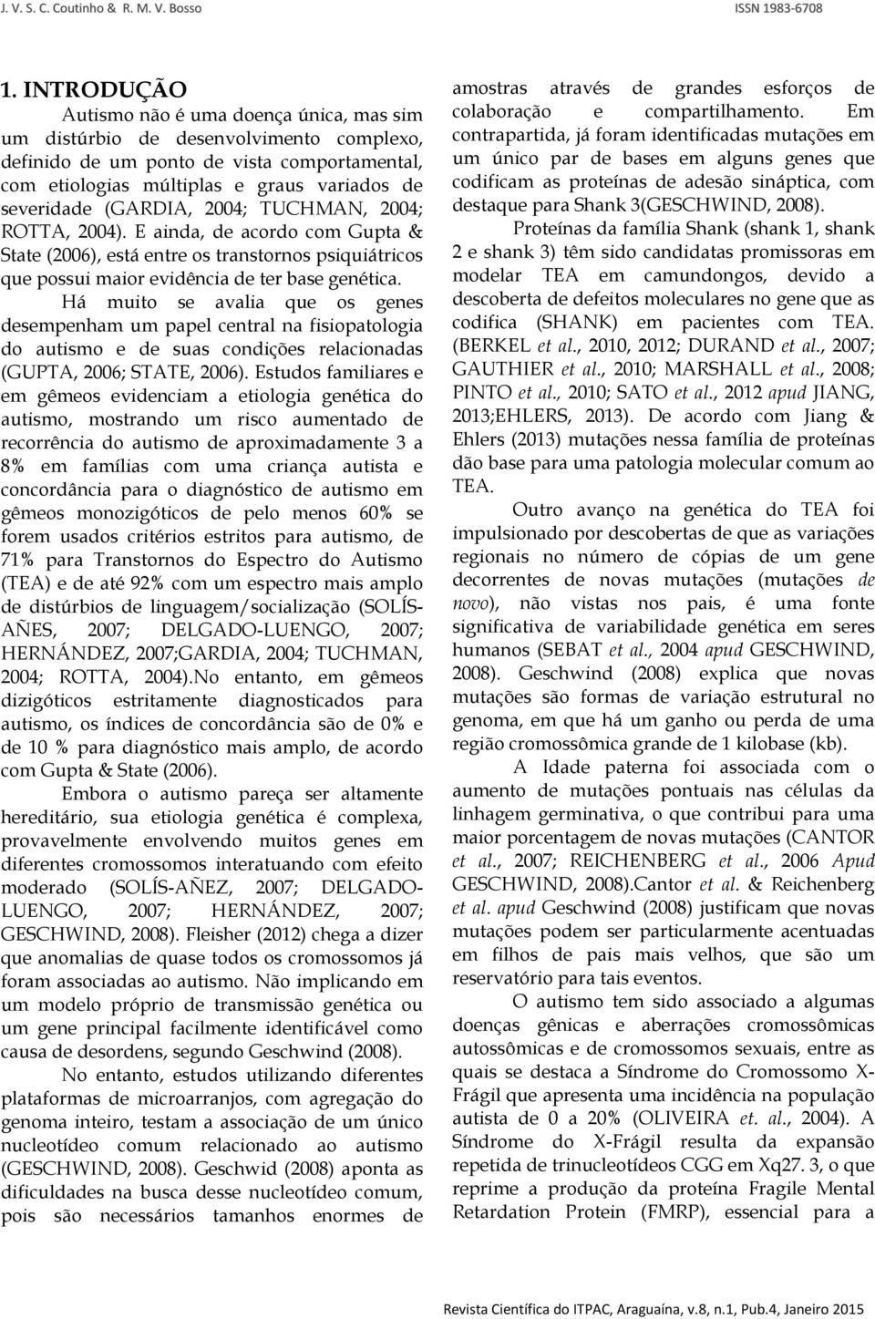 Há muito se avalia que os genes desempenham um papel central na fisiopatologia do autismo e de suas condições relacionadas (GUPTA, 2006; STATE, 2006).