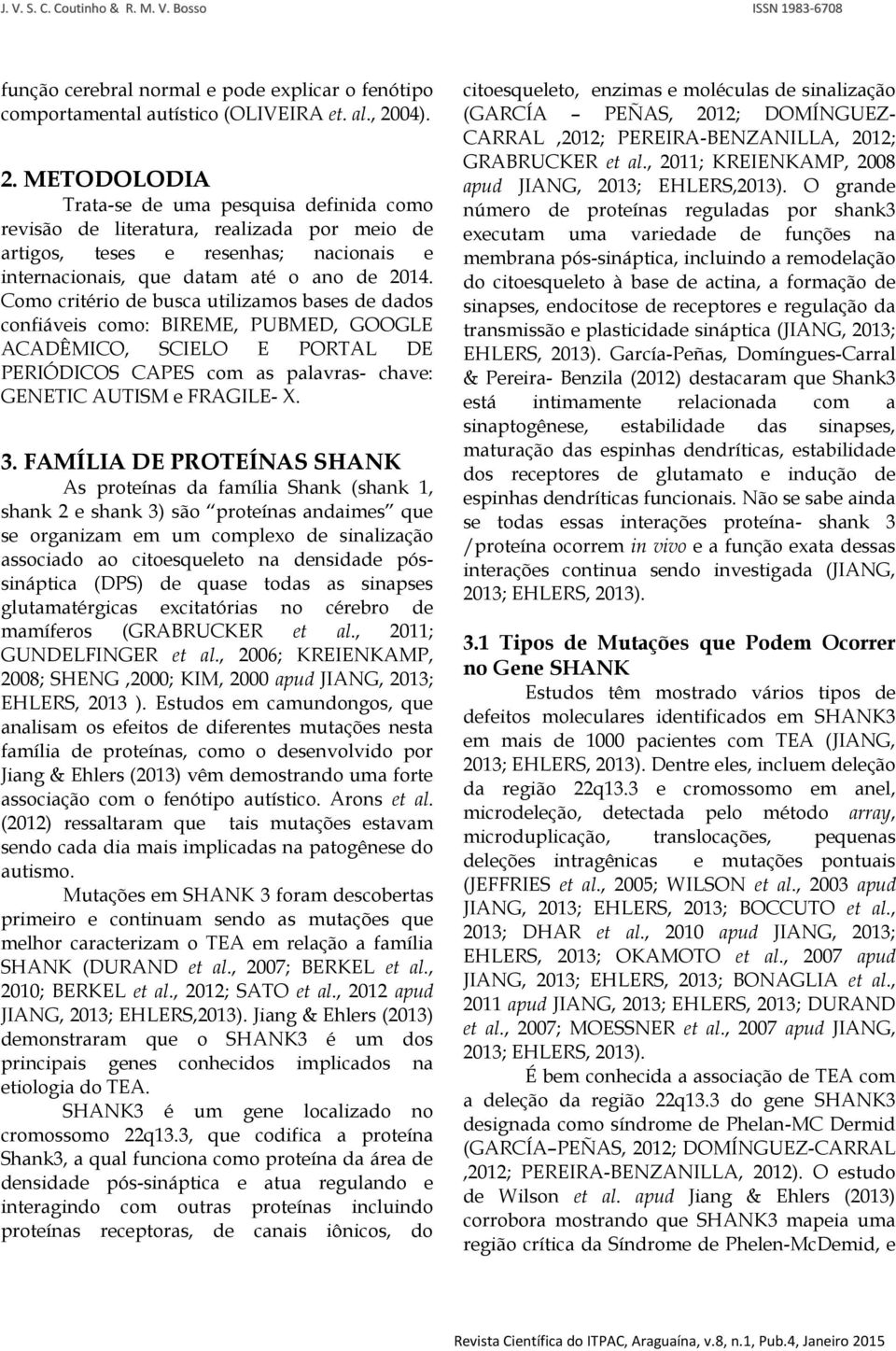 Como critério de busca utilizamos bases de dados confiáveis como: BIREME, PUBMED, GOOGLE ACADÊMICO, SCIELO E PORTAL DE PERIÓDICOS CAPES com as palavras- chave: GENETIC AUTISM e FRAGILE- X. 3.