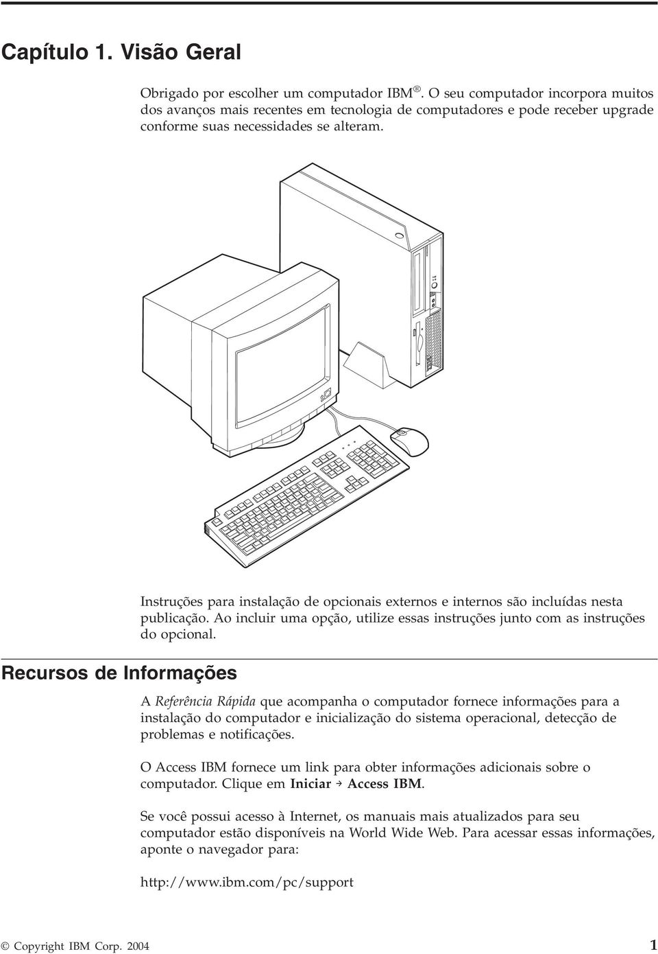 Recursos de Informações Instruções para instalação de opcionais externos e internos são incluídas nesta publicação. Ao incluir uma opção, utilize essas instruções junto com as instruções do opcional.