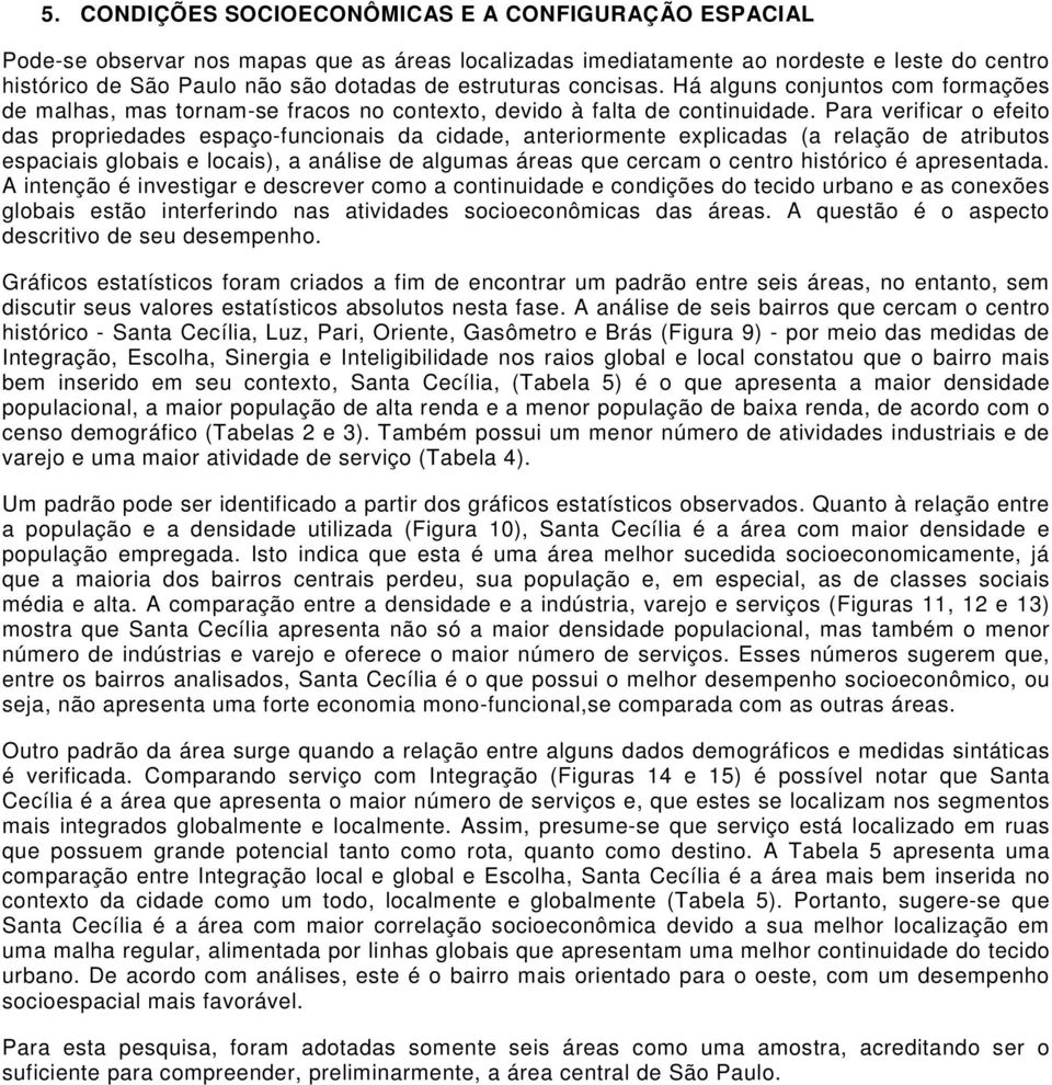 Para verificar o efeito das propriedades espaço-funcionais da cidade, anteriormente explicadas (a relação de atributos espaciais globais e locais), a análise de algumas áreas que cercam o centro