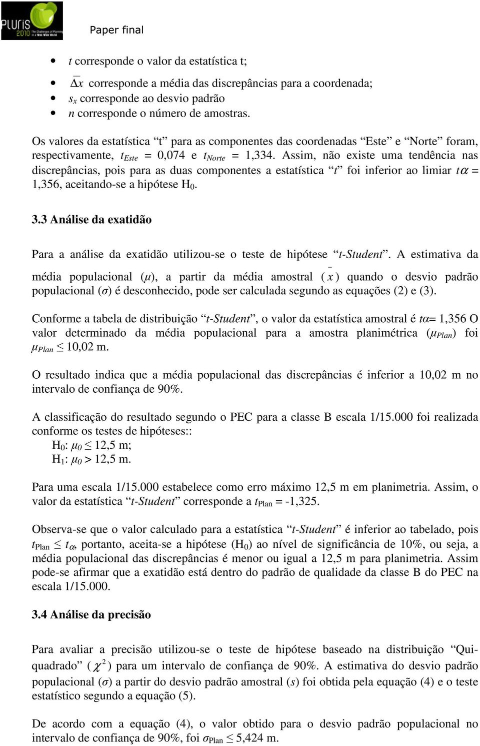 Assim, não existe uma tendência nas discrepâncias, pois para as duas componentes a estatística t foi inferior ao limiar tα = 1,356, aceitando-se a hipótese H 0. 3.