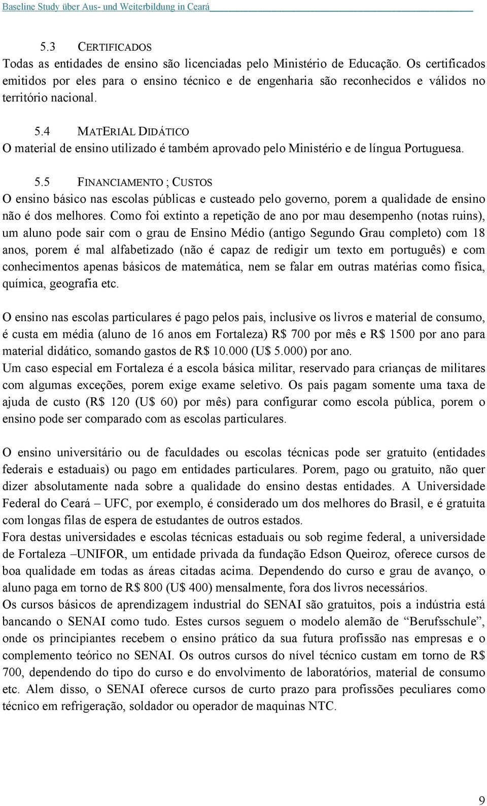 4 MATERIAL DIDÁTICO O material de ensino utilizado é também aprovado pelo Ministério e de língua Portuguesa. 5.