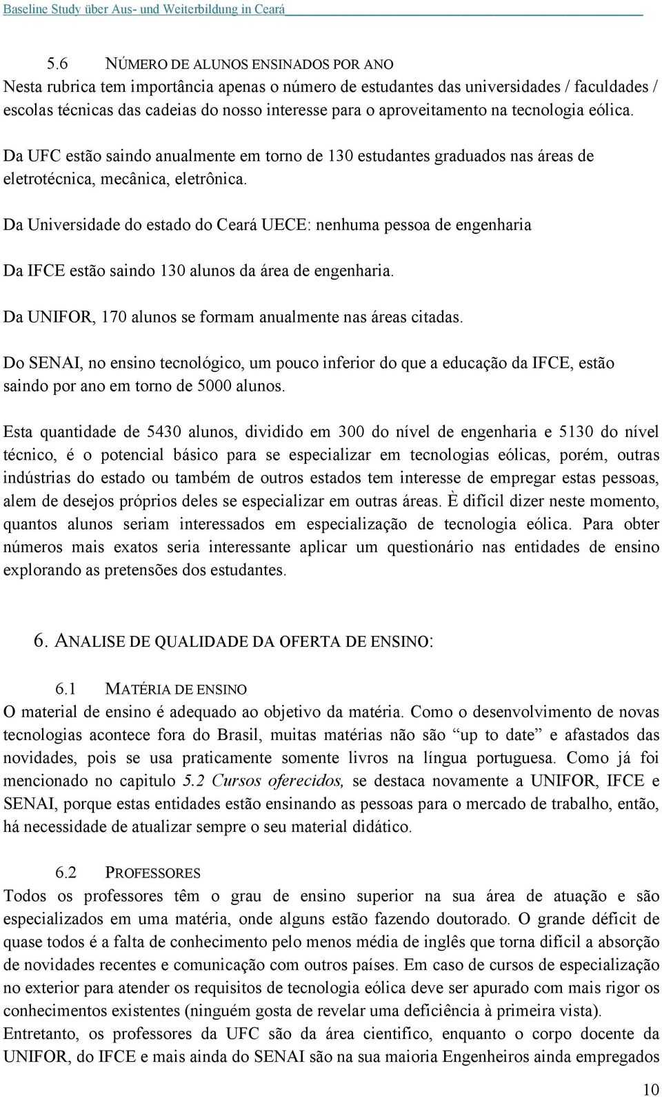 Da Universidade do estado do Ceará UECE: nenhuma pessoa de engenharia Da IFCE estão saindo 130 alunos da área de engenharia. Da UNIFOR, 170 alunos se formam anualmente nas áreas citadas.