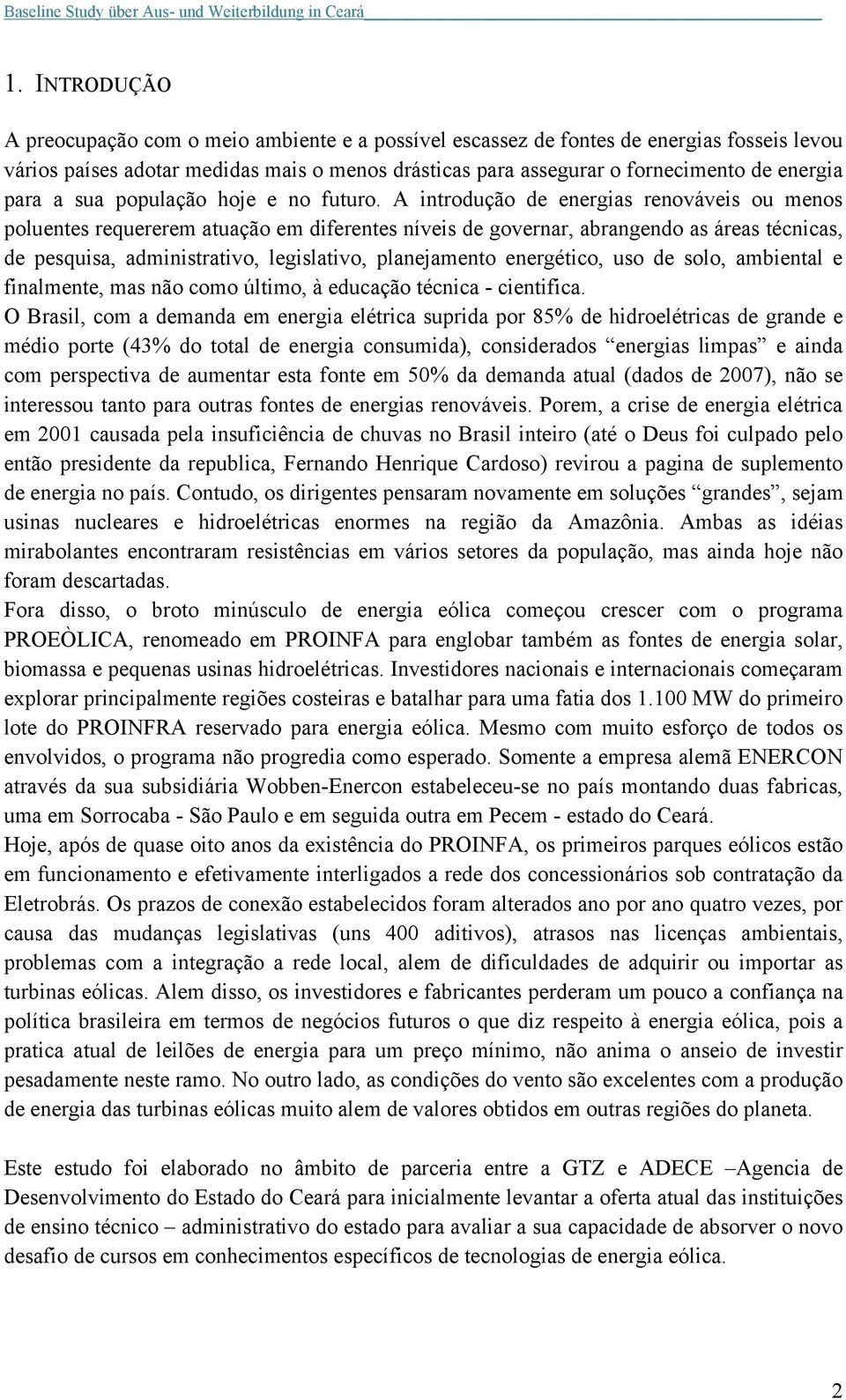 A introdução de energias renováveis ou menos poluentes requererem atuação em diferentes níveis de governar, abrangendo as áreas técnicas, de pesquisa, administrativo, legislativo, planejamento