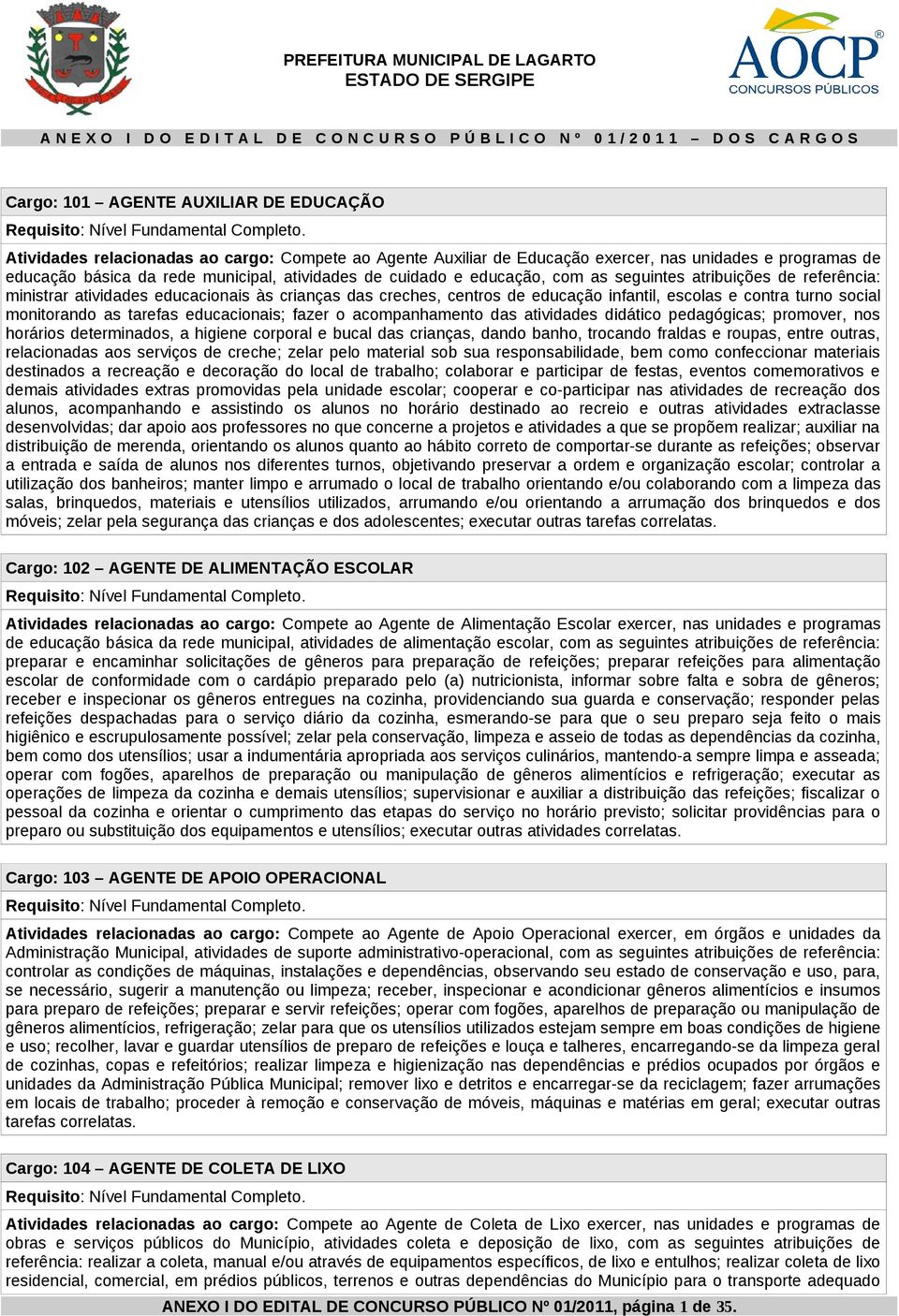 Atividades relacionadas ao cargo: Compete ao Agente Auxiliar de Educação exercer, nas unidades e programas de educação básica da rede municipal, atividades de cuidado e educação, com as seguintes