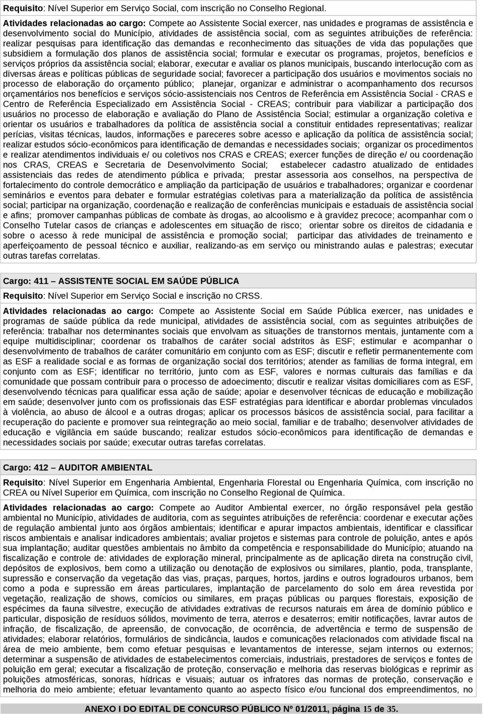 seguintes atribuições de referência: realizar pesquisas para identificação das demandas e reconhecimento das situações de vida das populações que subsidiem a formulação dos planos de assistência