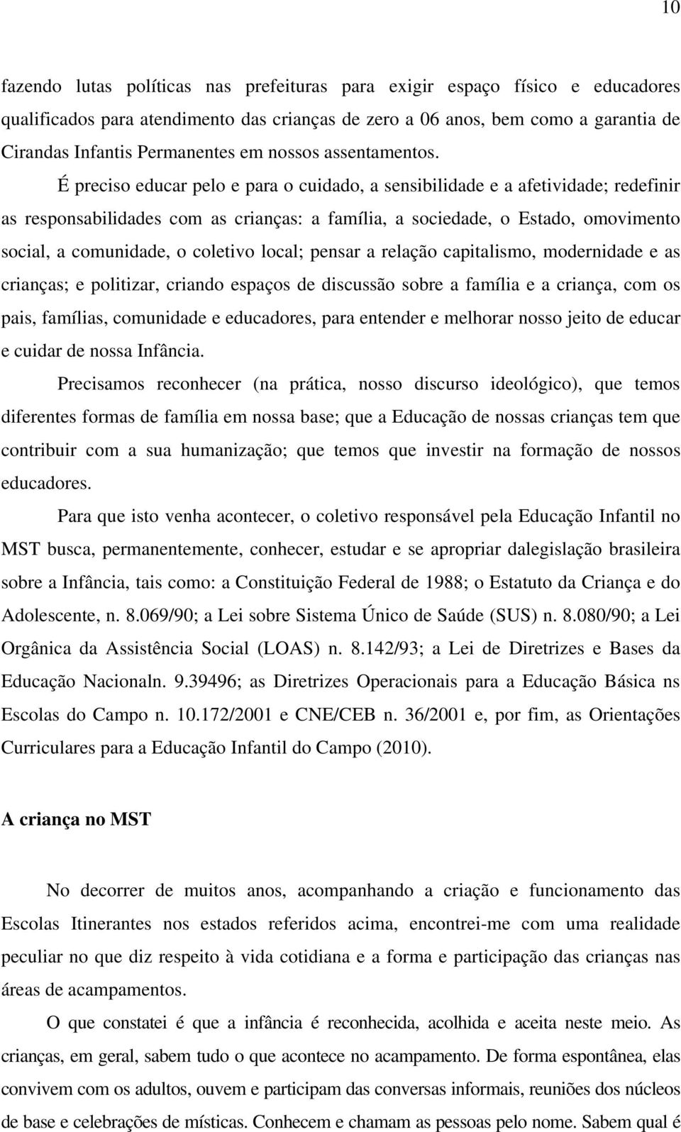 É preciso educar pelo e para o cuidado, a sensibilidade e a afetividade; redefinir as responsabilidades com as crianças: a família, a sociedade, o Estado, omovimento social, a comunidade, o coletivo