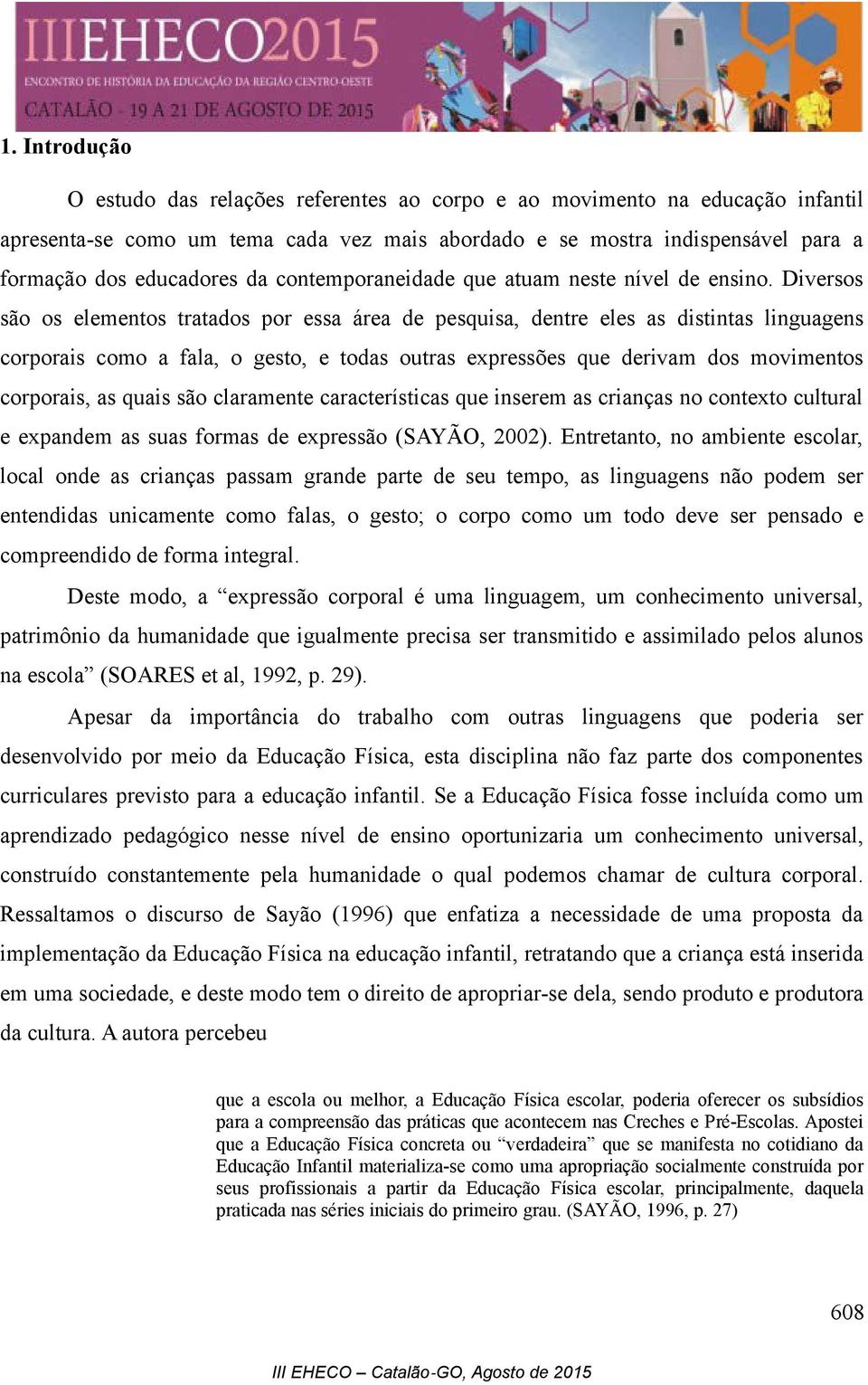 Diversos são os elementos tratados por essa área de pesquisa, dentre eles as distintas linguagens corporais como a fala, o gesto, e todas outras expressões que derivam dos movimentos corporais, as