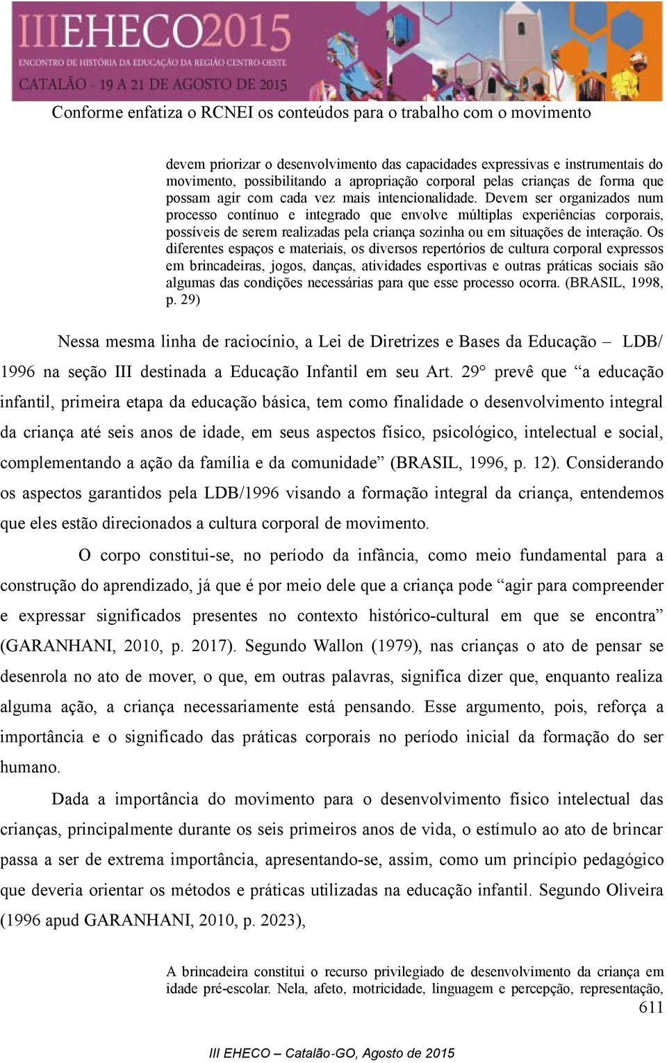 Devem ser organizados num processo contínuo e integrado que envolve múltiplas experiências corporais, possíveis de serem realizadas pela criança sozinha ou em situações de interação.