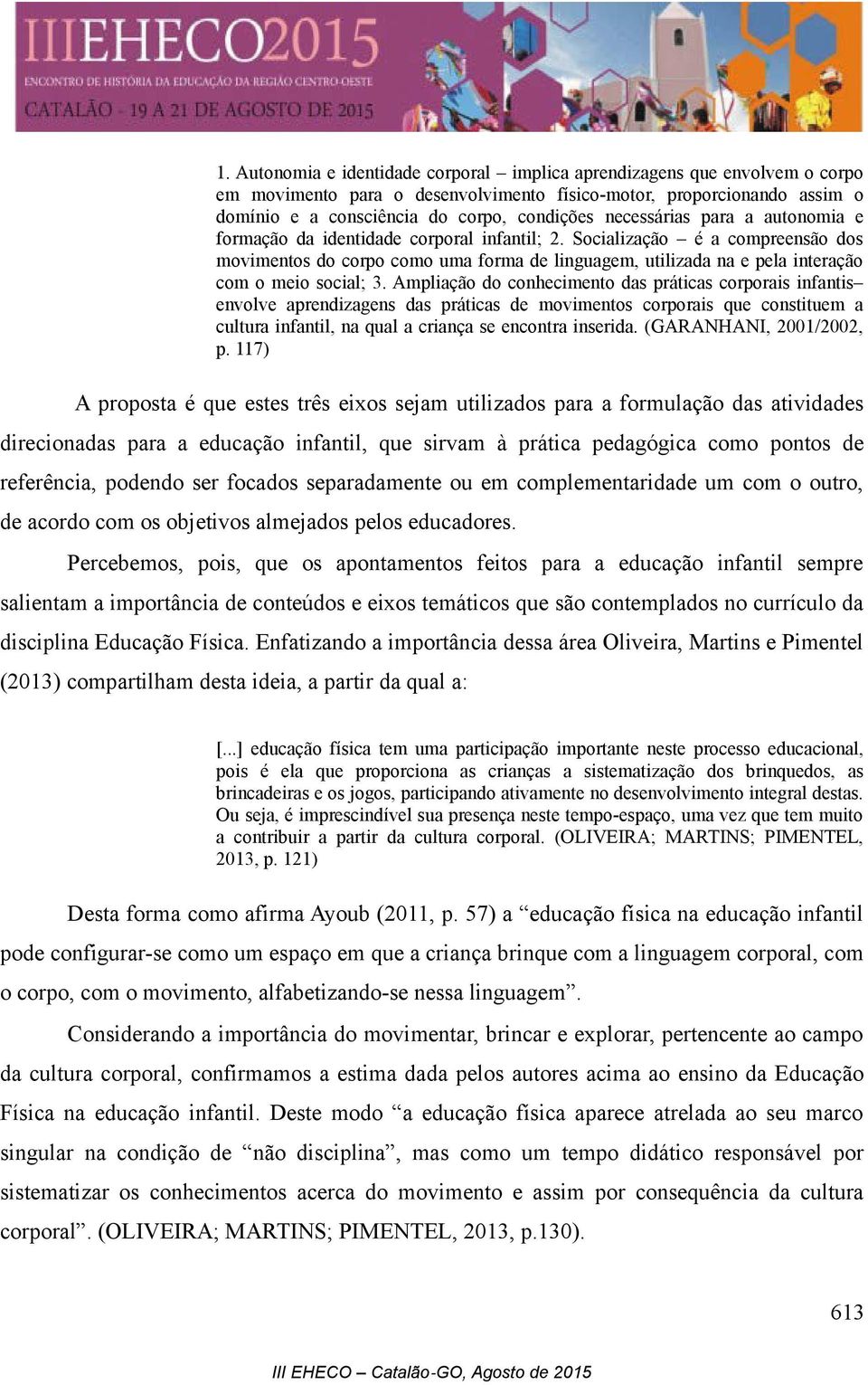 Socialização é a compreensão dos movimentos do corpo como uma forma de linguagem, utilizada na e pela interação com o meio social; 3.