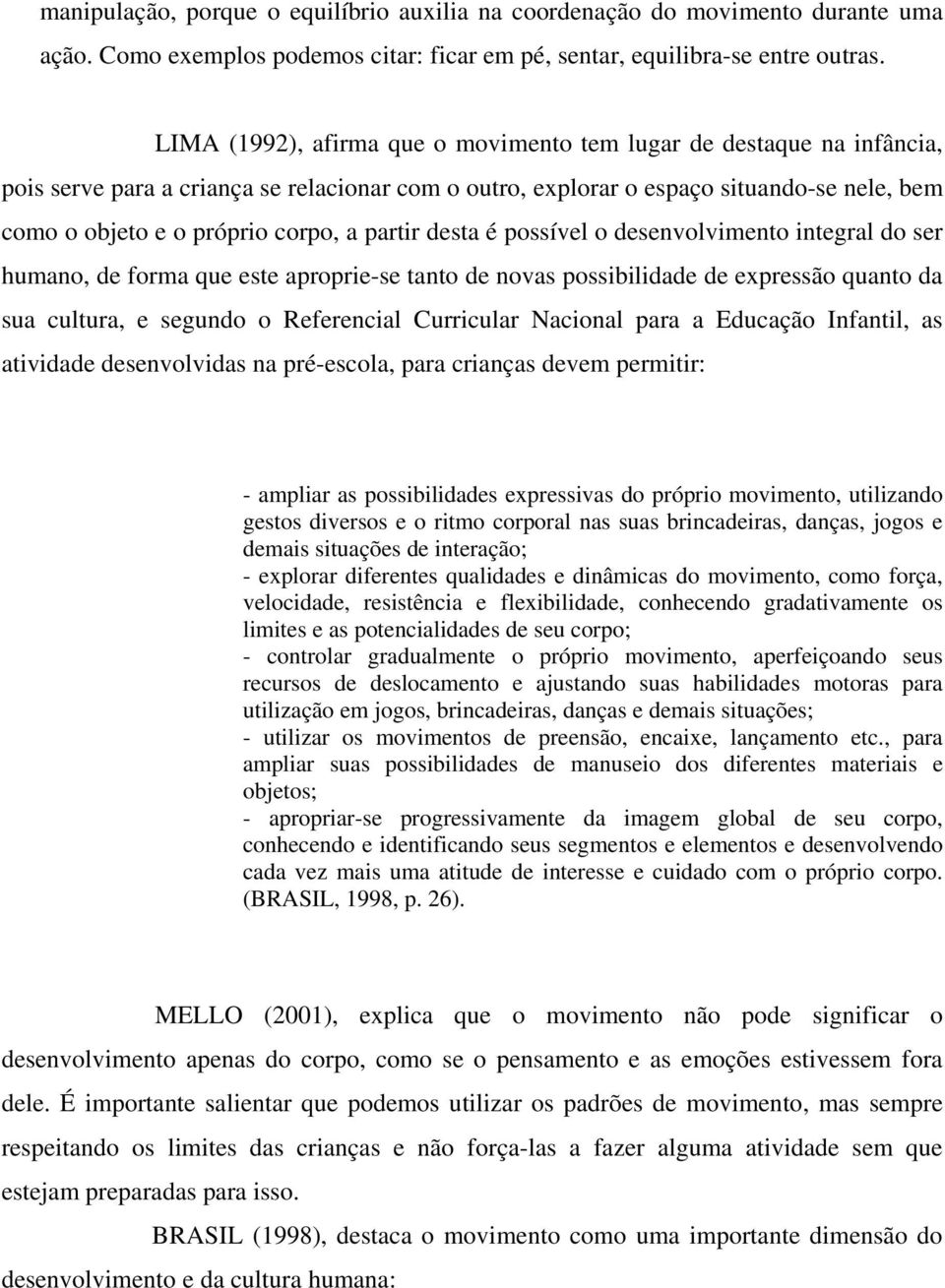 partir desta é possível o desenvolvimento integral do ser humano, de forma que este aproprie-se tanto de novas possibilidade de expressão quanto da sua cultura, e segundo o Referencial Curricular