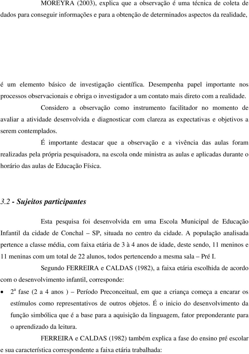 Considero a observação como instrumento facilitador no momento de avaliar a atividade desenvolvida e diagnosticar com clareza as expectativas e objetivos a serem contemplados.