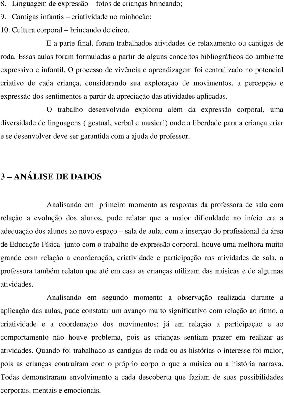 O processo de vivência e aprendizagem foi centralizado no potencial criativo de cada criança, considerando sua exploração de movimentos, a percepção e expressão dos sentimentos a partir da apreciação