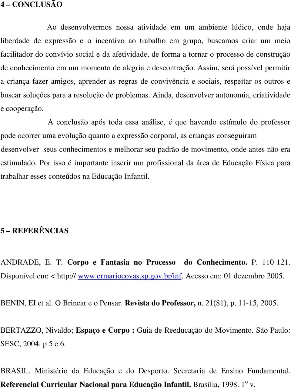 Assim, será possível permitir a criança fazer amigos, aprender as regras de convivência e sociais, respeitar os outros e buscar soluções para a resolução de problemas.