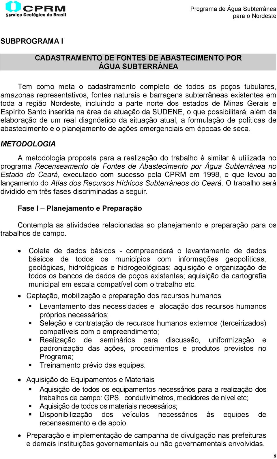 de um real diagnóstico da situação atual, a formulação de políticas de abastecimento e o planejamento de ações emergenciais em épocas de seca.