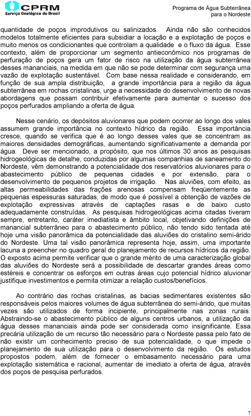 Esse contexto, além de proporcionar um segmento antieconômico nos programas de perfuração de poços gera um fator de risco na utilização da água subterrânea desses mananciais, na medida em que não se