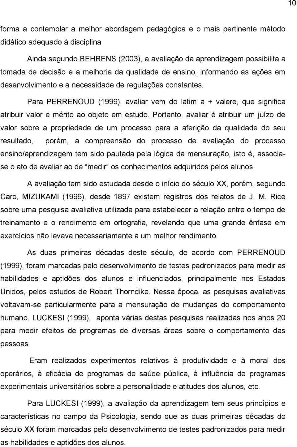 Para PERRENOUD (1999), avaliar vem do latim a + valere, que significa atribuir valor e mérito ao objeto em estudo.