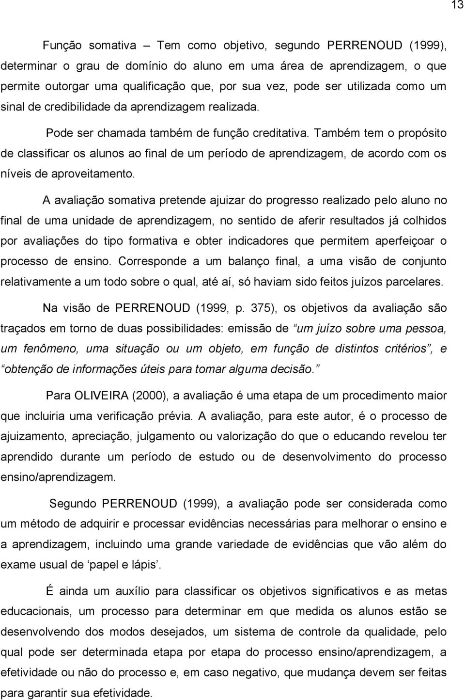 Também tem o propósito de classificar os alunos ao final de um período de aprendizagem, de acordo com os níveis de aproveitamento.