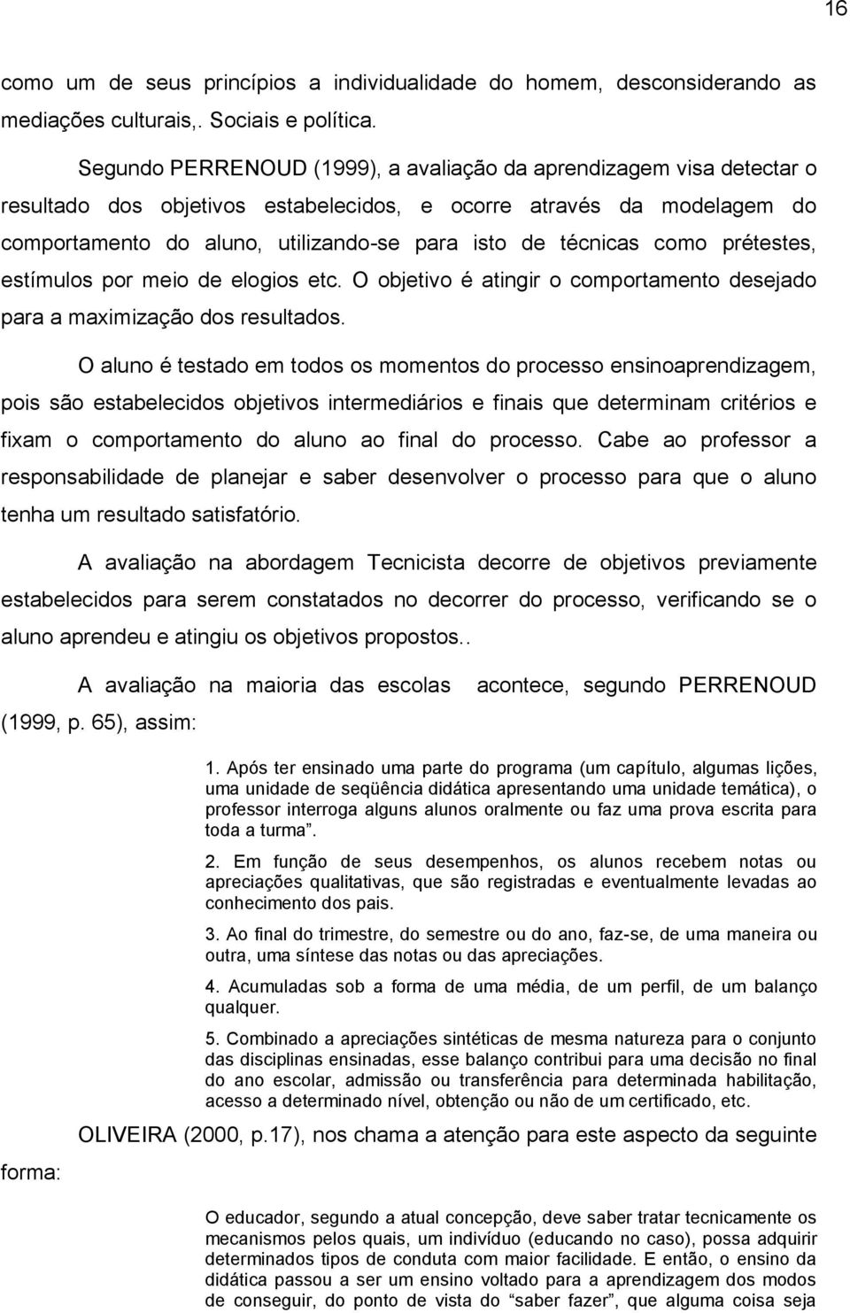 técnicas como prétestes, estímulos por meio de elogios etc. O objetivo é atingir o comportamento desejado para a maximização dos resultados.