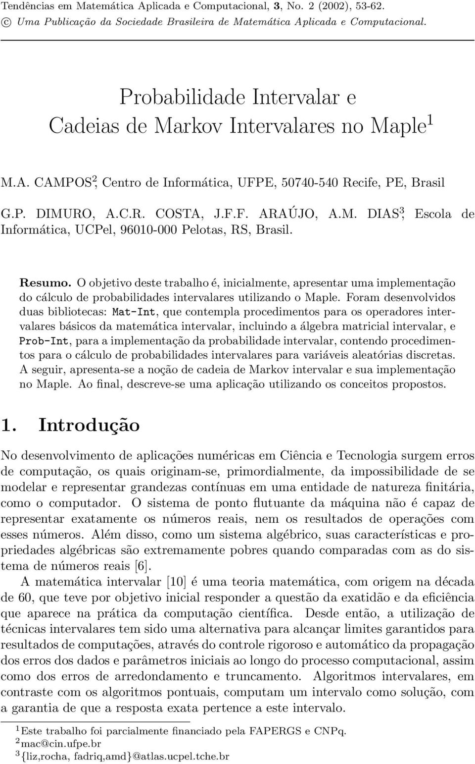 Resumo. O objetivo deste trabalho é, inicialmente, apresentar uma implementação do cálculo de probabilidades intervalares utilizando o Maple.