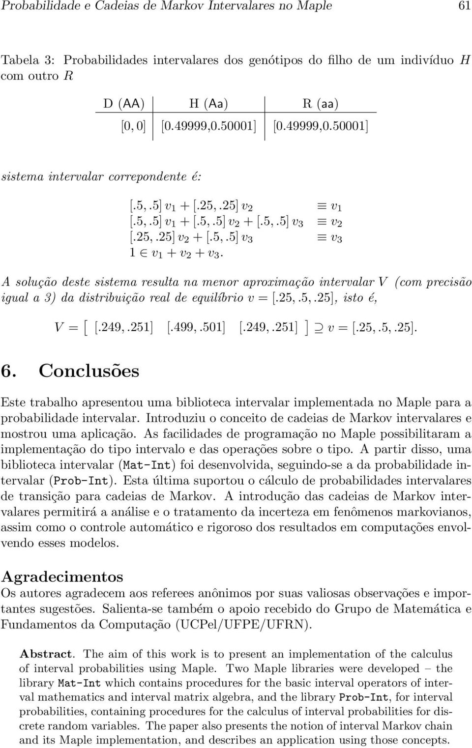 A solução deste sistema resulta na menor aproximação intervalar V (com precisão igual a 3) da distribuição real de equilíbrio v = [.25,.5,.25], isto é, V = [ [.249,.251] [.499,.501] [.249,.251] ] v = [.