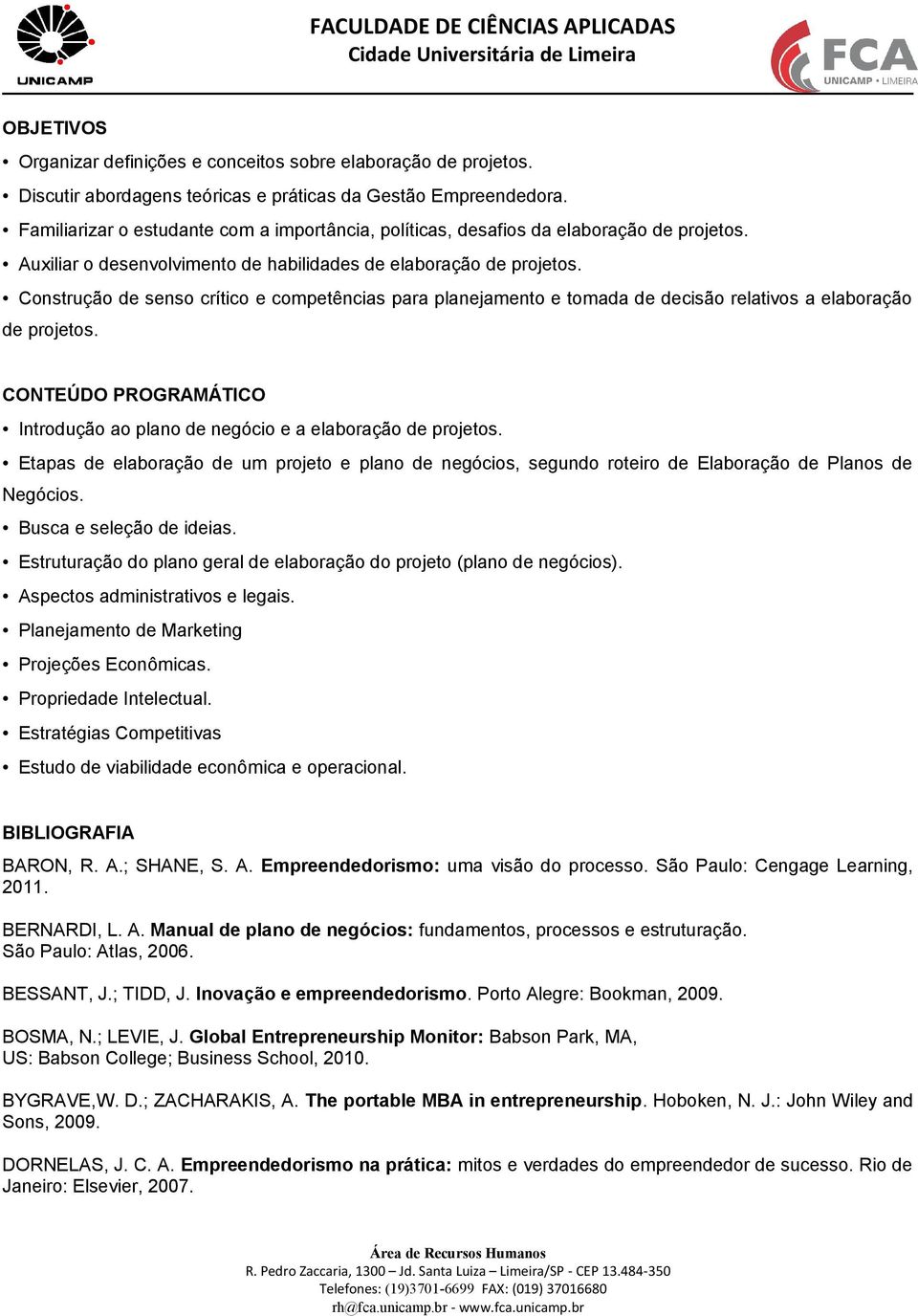 Construção de senso crítico e competências para planejamento e tomada de decisão relativos a elaboração de projetos. CONTEÚDO PROGRAMÁTICO Introdução ao plano de negócio e a elaboração de projetos.