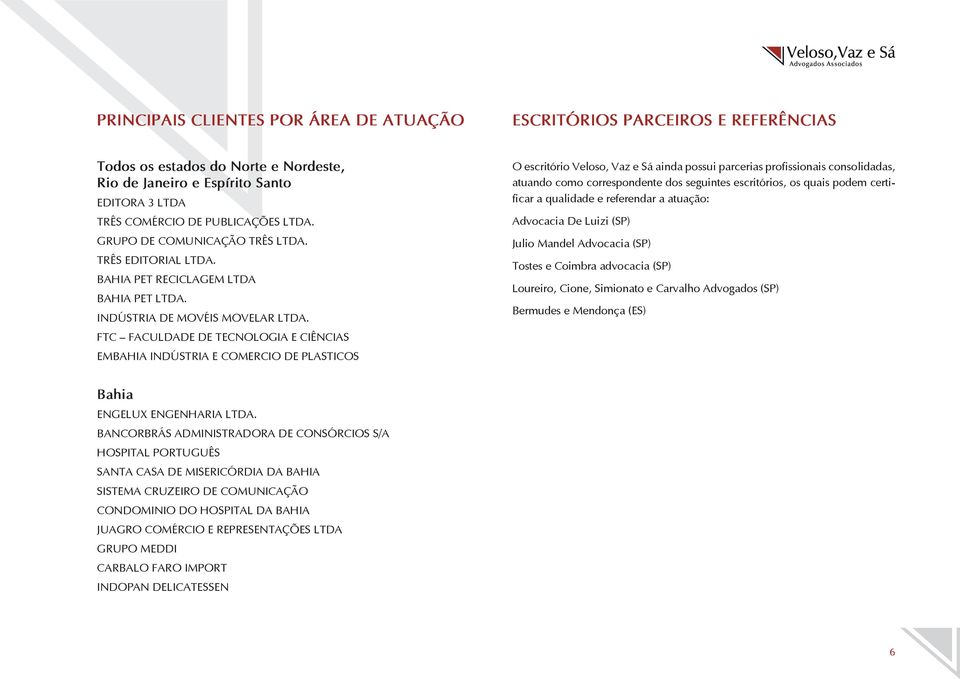 FTC FACULDADE DE TECNOLOGIA E CIÊNCIAS EMBAHIA INDÚSTRIA E COMERCIO DE PLASTICOS O escritório Veloso, Vaz e Sá ainda possui parcerias profissionais consolidadas, atuando como correspondente dos