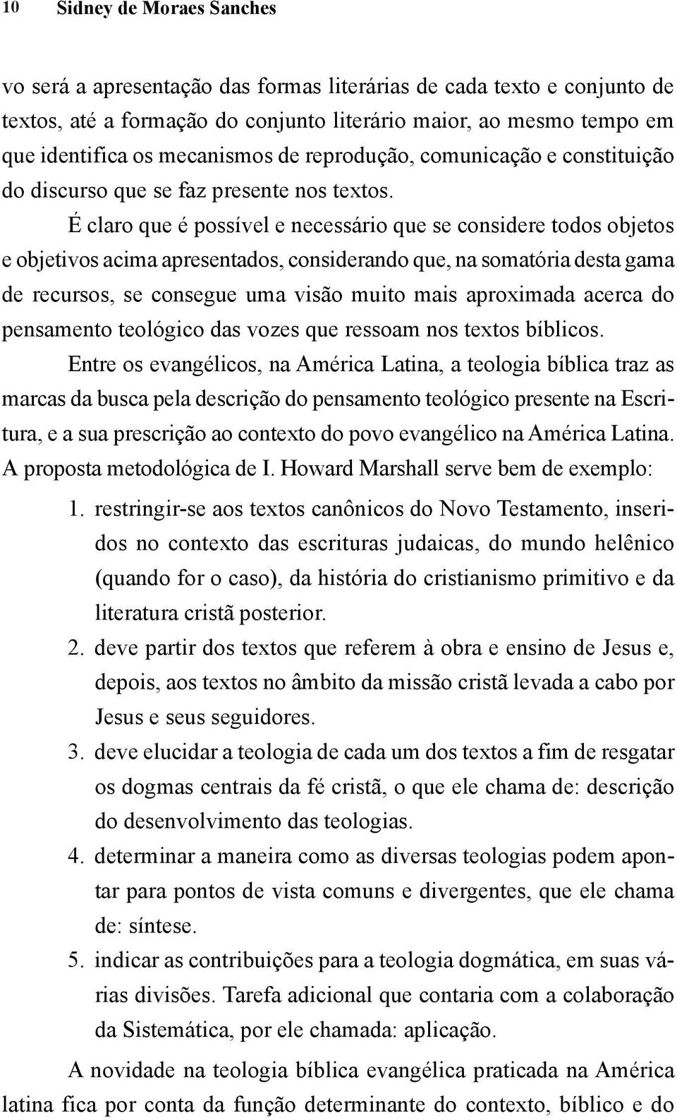 É claro que é possível e necessário que se considere todos objetos e objetivos acima apresentados, considerando que, na somatória desta gama de recursos, se consegue uma visão muito mais aproximada